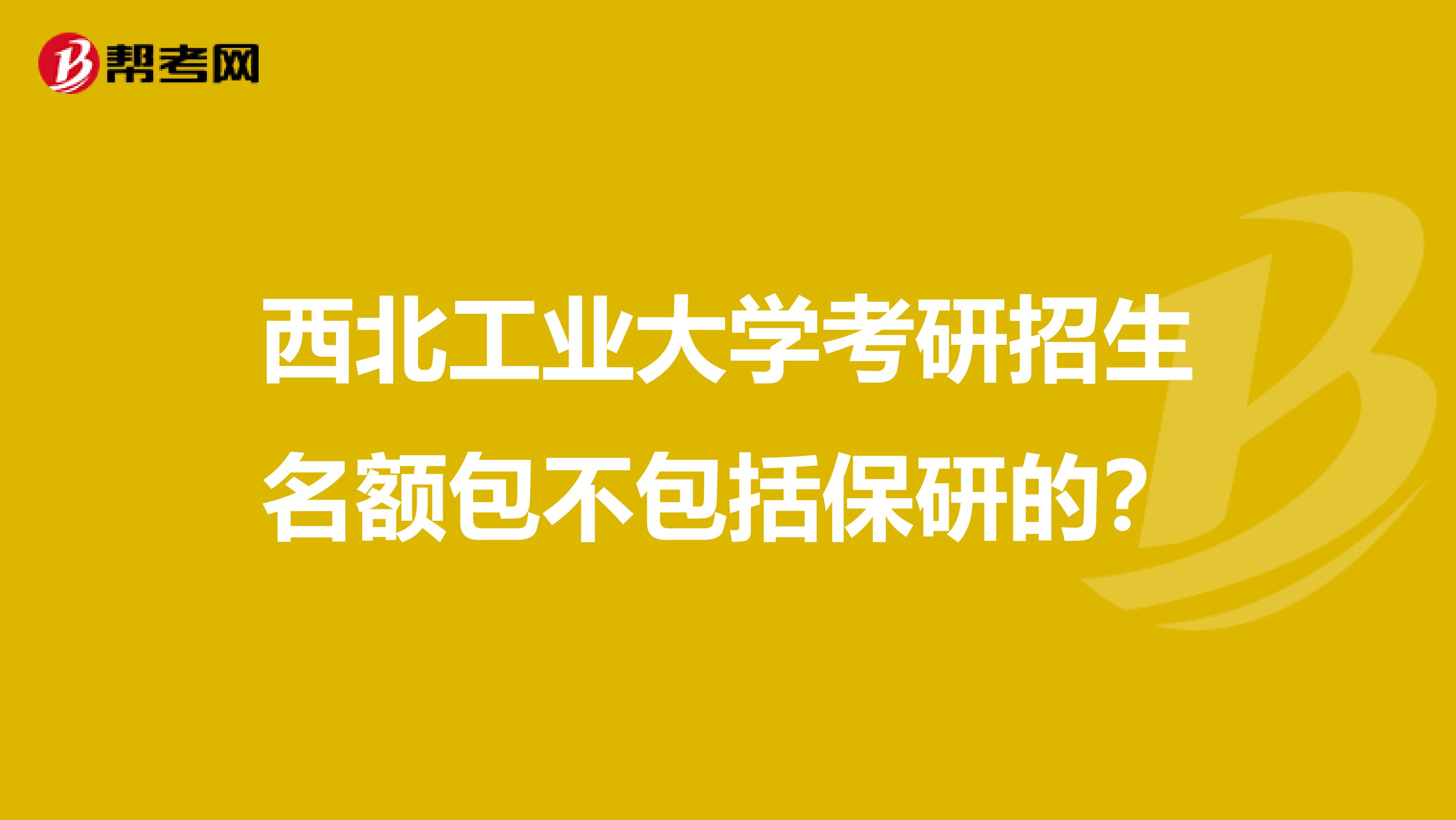 西北工业大学考研招生名额包不包括保研的?