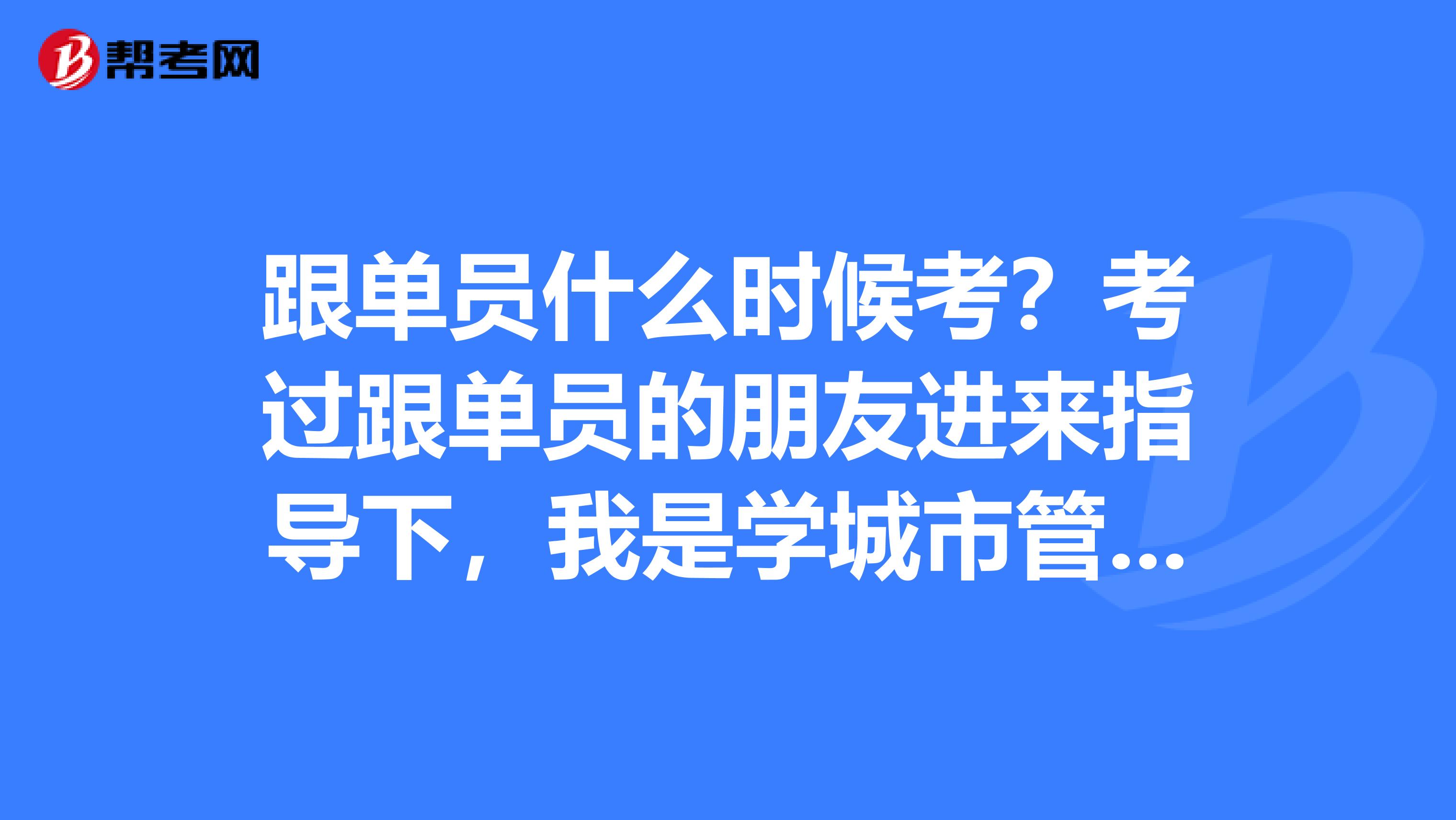 跟单员什么时候考？考过跟单员的朋友进来指导下，我是学城市管理专业的，对跟单感兴趣。