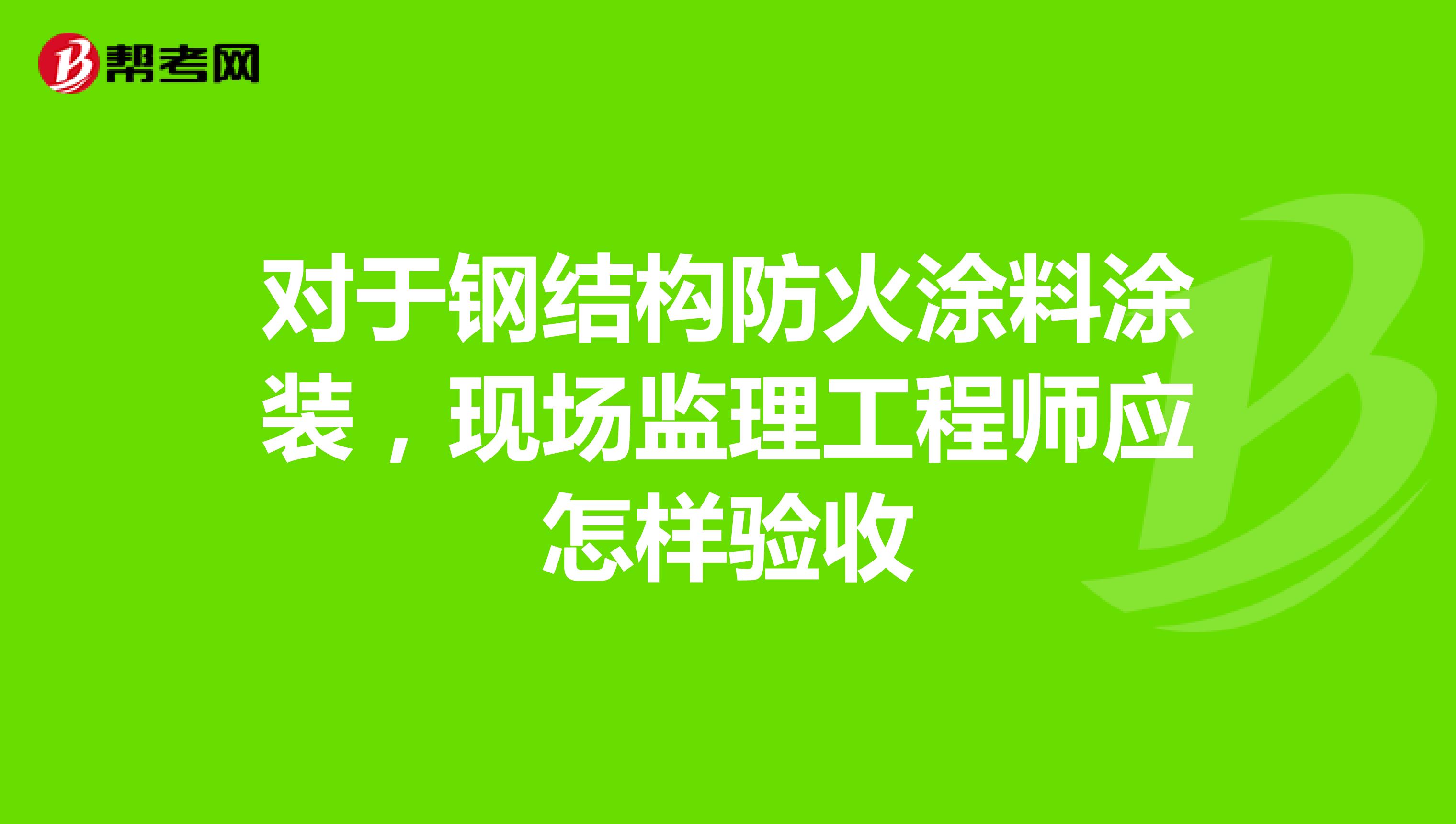 对于钢结构防火涂料涂装，现场监理工程师应怎样验收