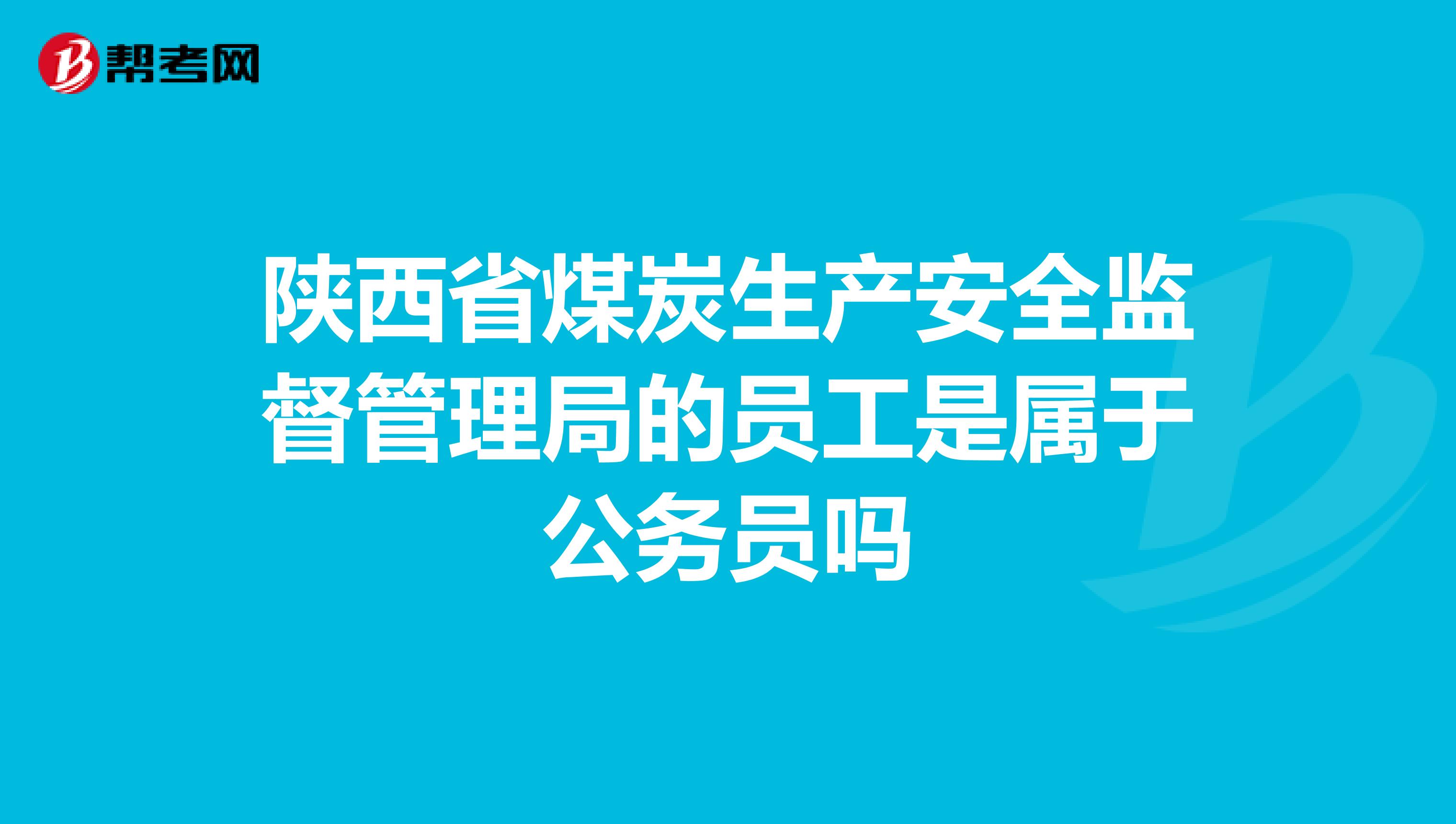 陕西省煤炭生产安全监督管理局的员工是属于公务员吗