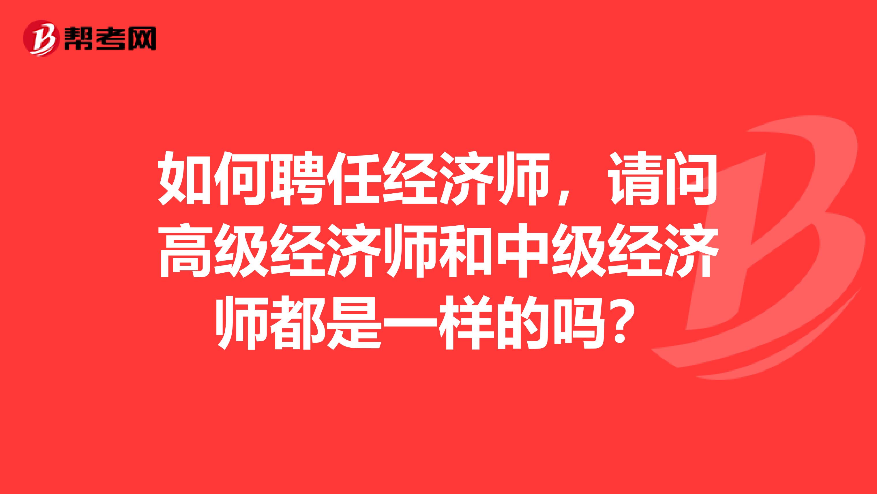 如何聘任经济师，请问高级经济师和中级经济师都是一样的吗？