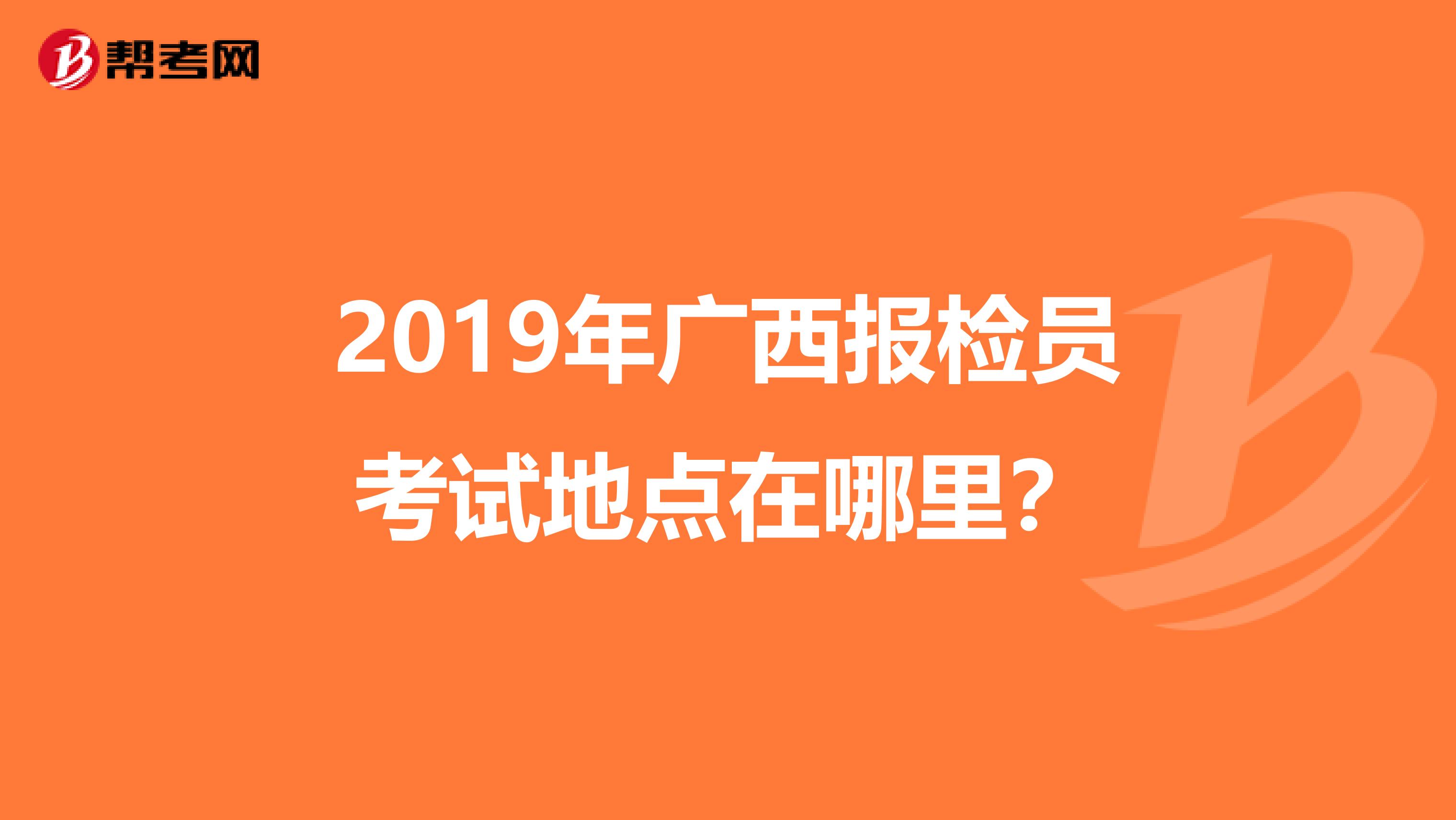 2019年广西报检员考试地点在哪里?