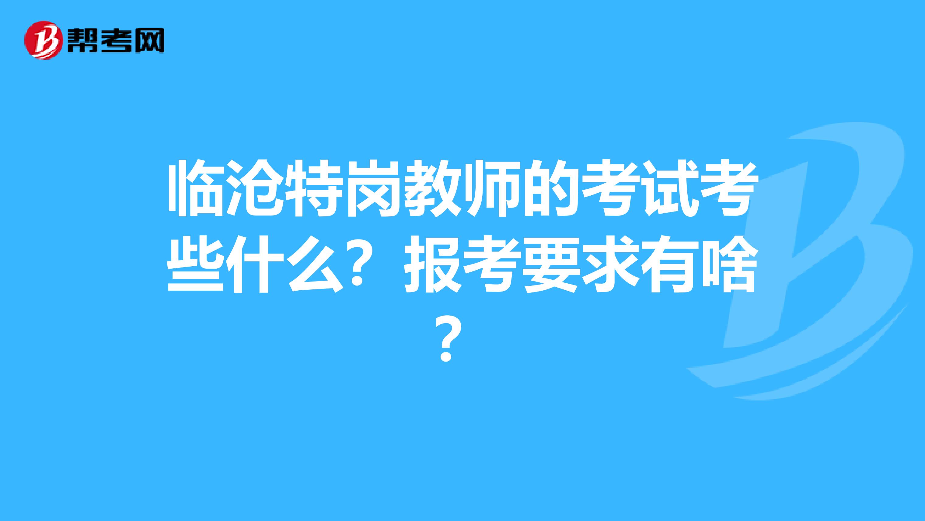 临沧特岗教师的考试考些什么？报考要求有啥？