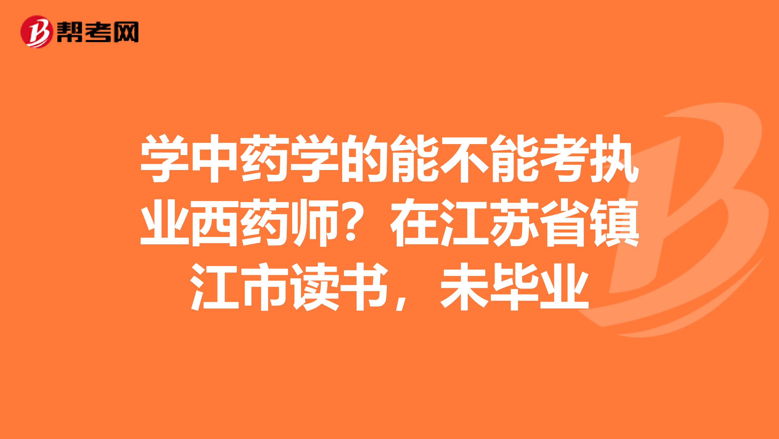 学中药学的能不能考执业西药师？在江苏省镇江市读书，未毕业