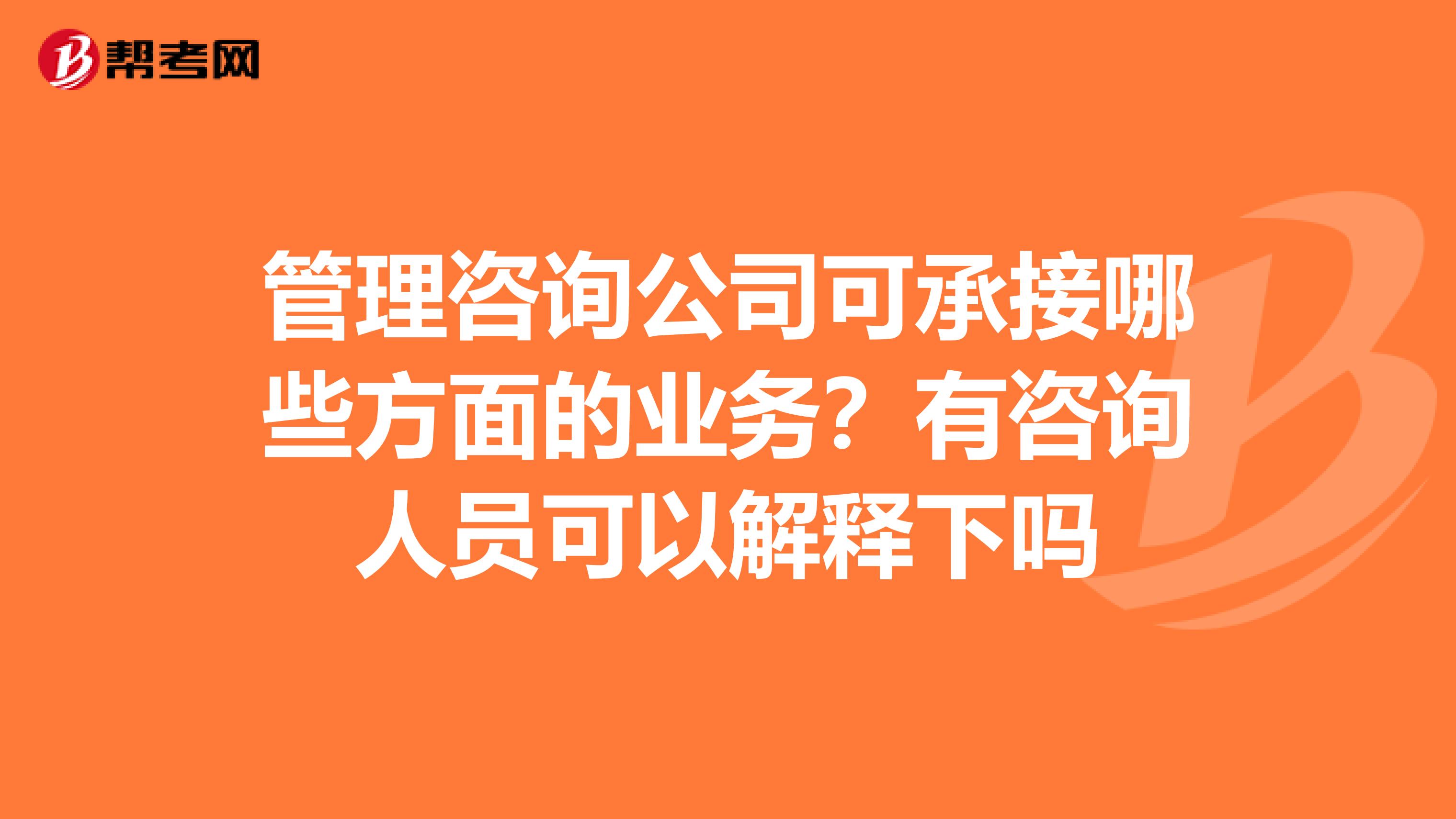 管理咨詢(xún)公司可承接哪些方面的業(yè)務(wù)？有咨詢(xún)?nèi)藛T可以解釋下嗎