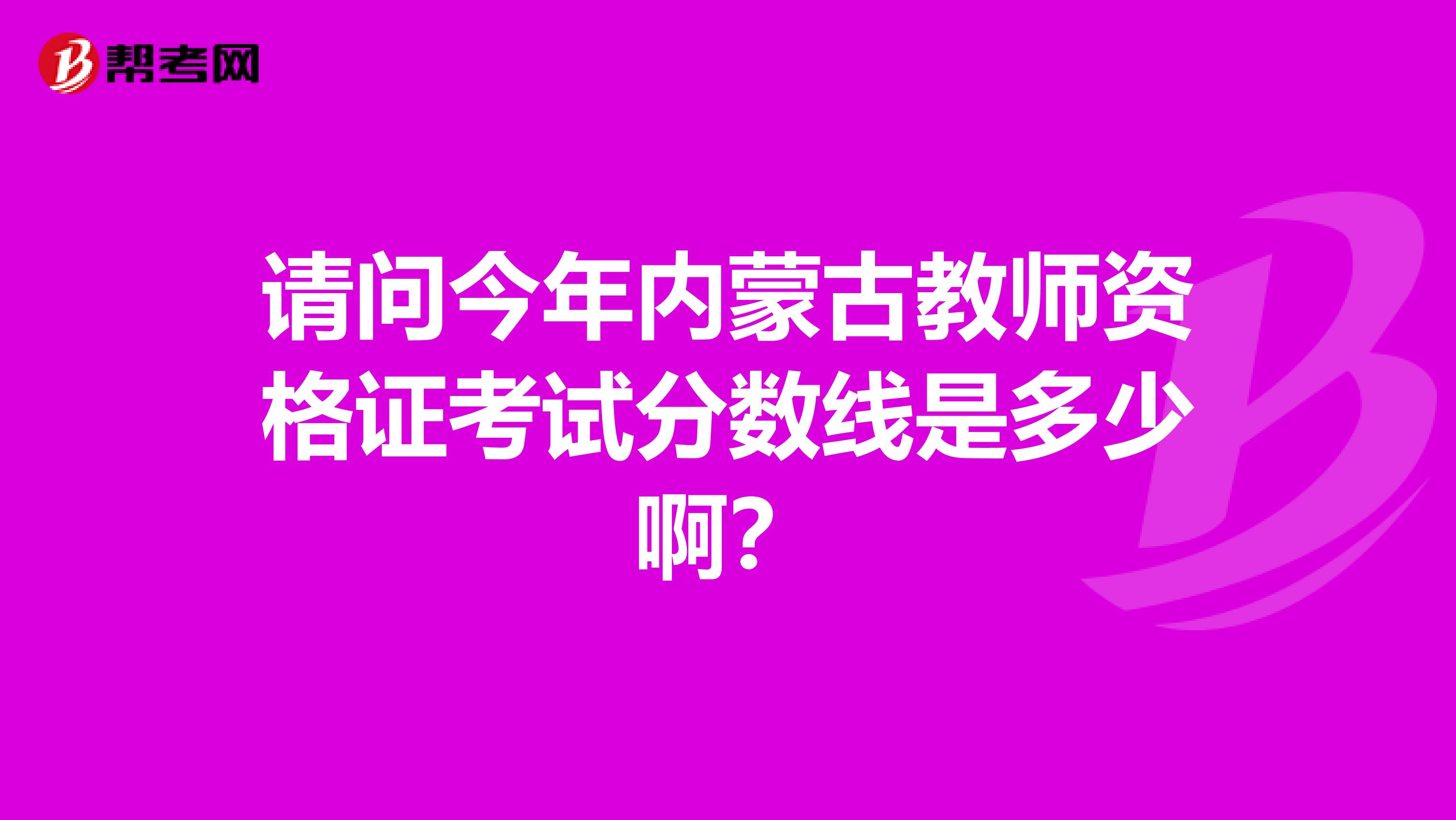 请问今年内蒙古教师资格证考试分数线是多少啊？