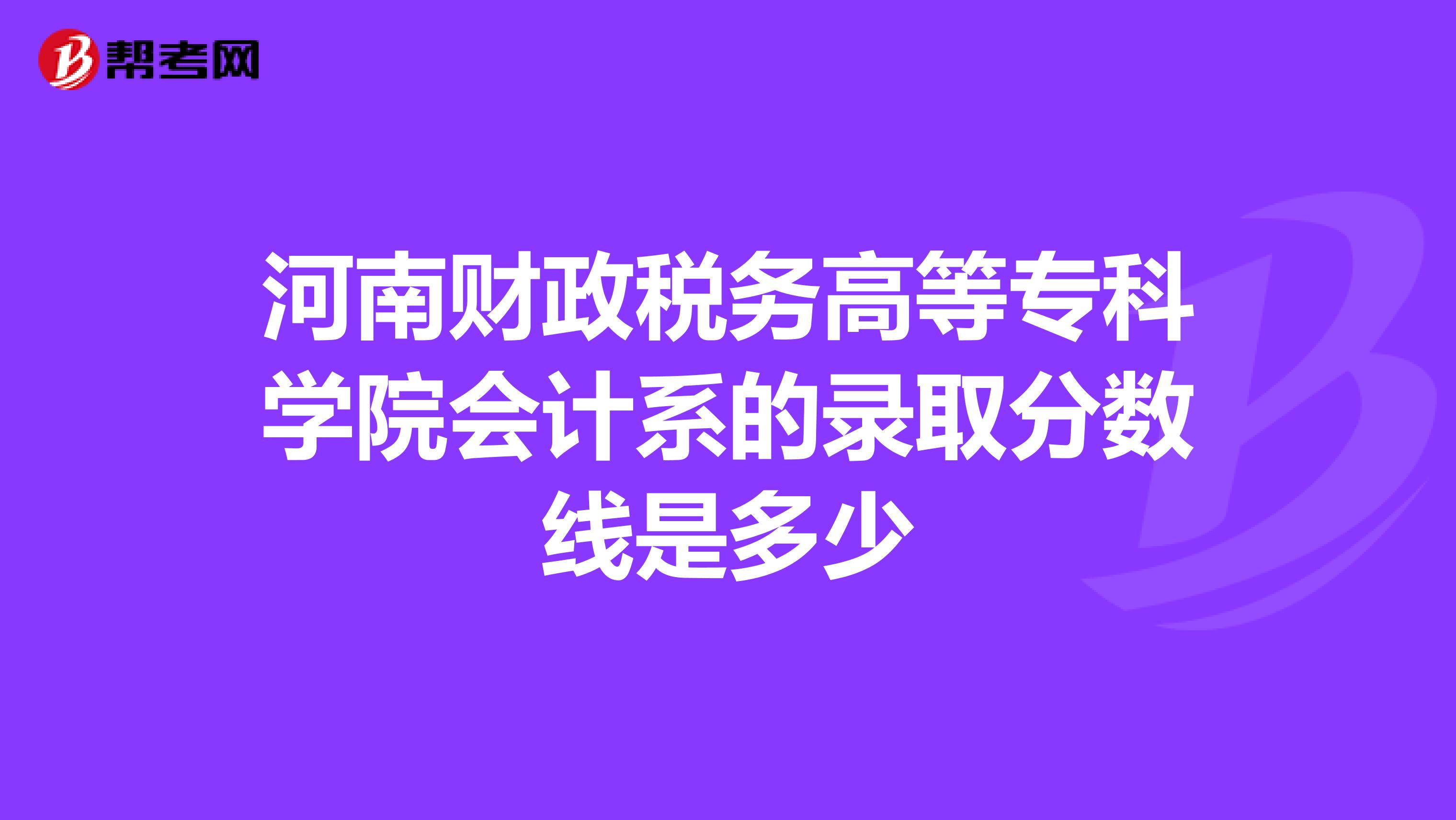 河南财政税务高等专科学院会计系的录取分数线是多少
