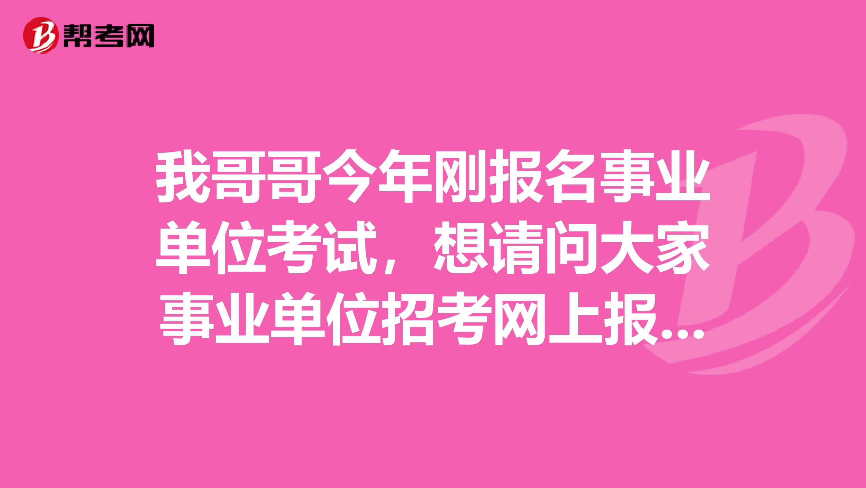 我哥哥今年刚报名事业单位考试，想请问大家事业单位招考网上报名时用户名或密码忘记了应该怎么办?如果注册的电话号码已经不用了，怎么办?