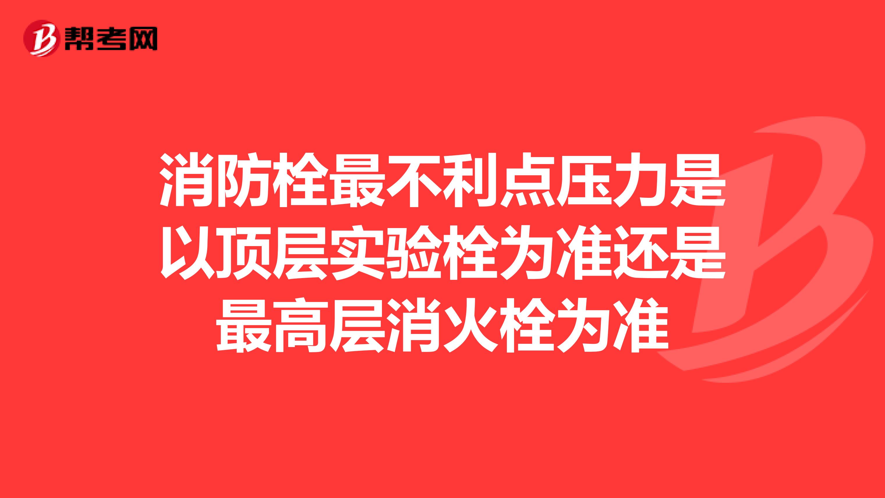 消防栓最不利点压力是以顶层实验栓为准还是最高层消火栓为准