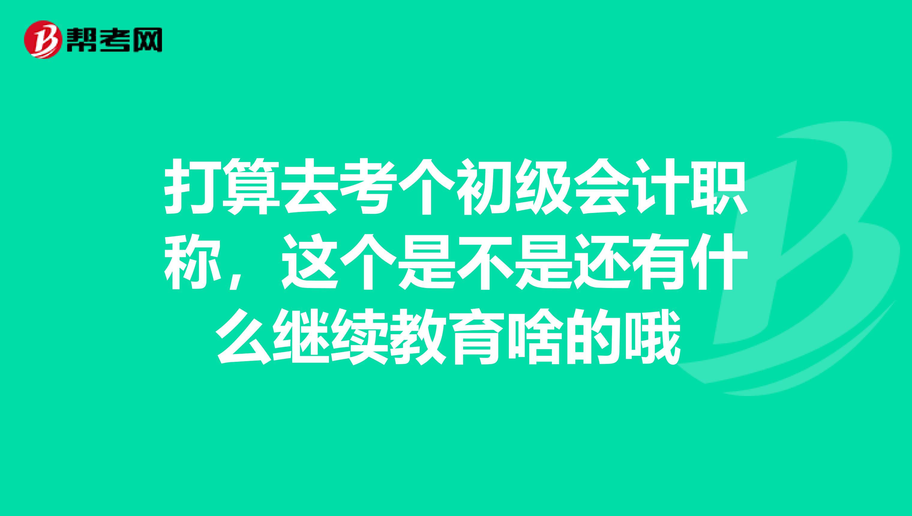 打算去考个初级会计职称，这个是不是还有什么继续教育啥的哦 