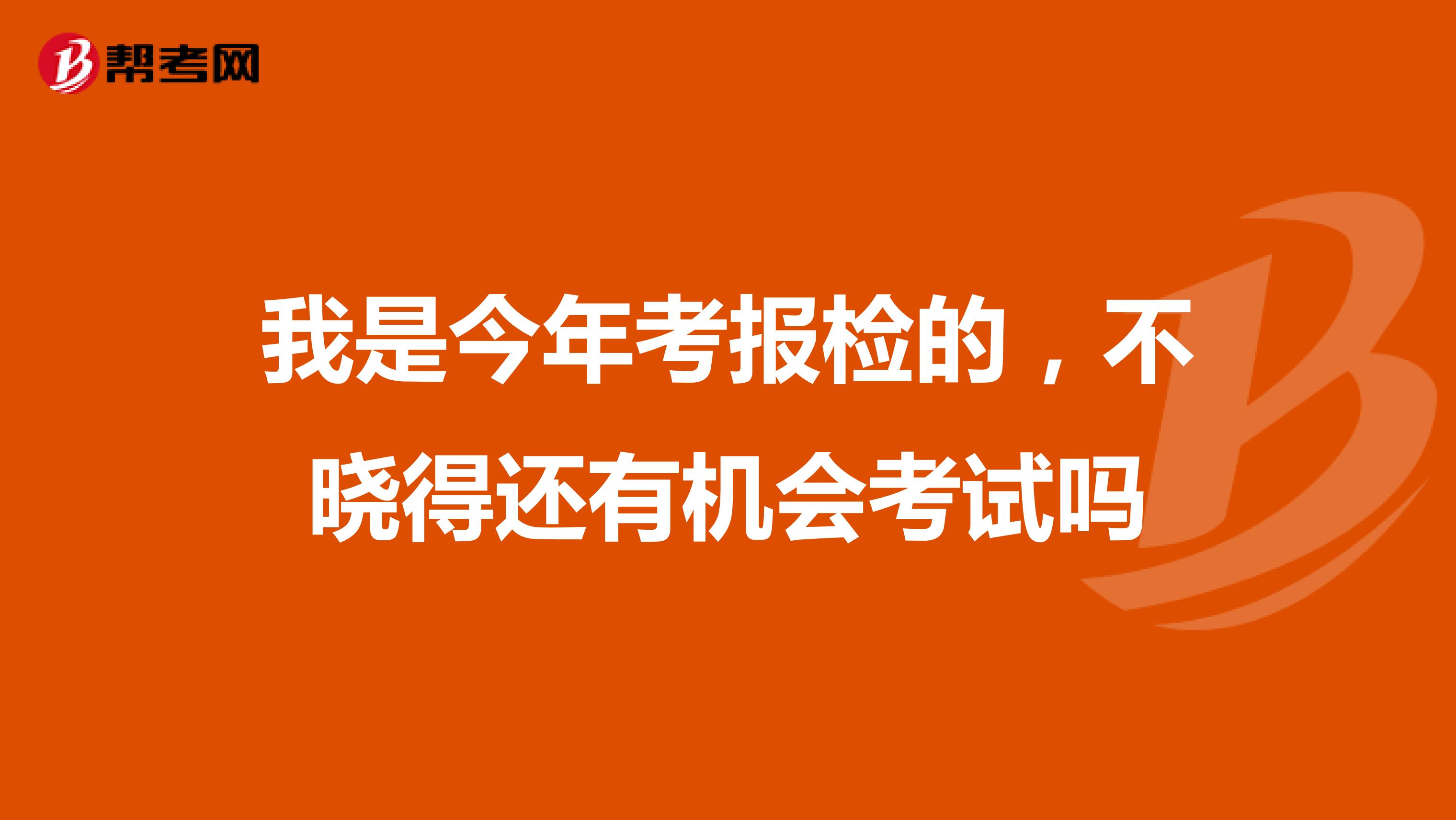 我是今年考报检的,不晓得还有机会考试吗