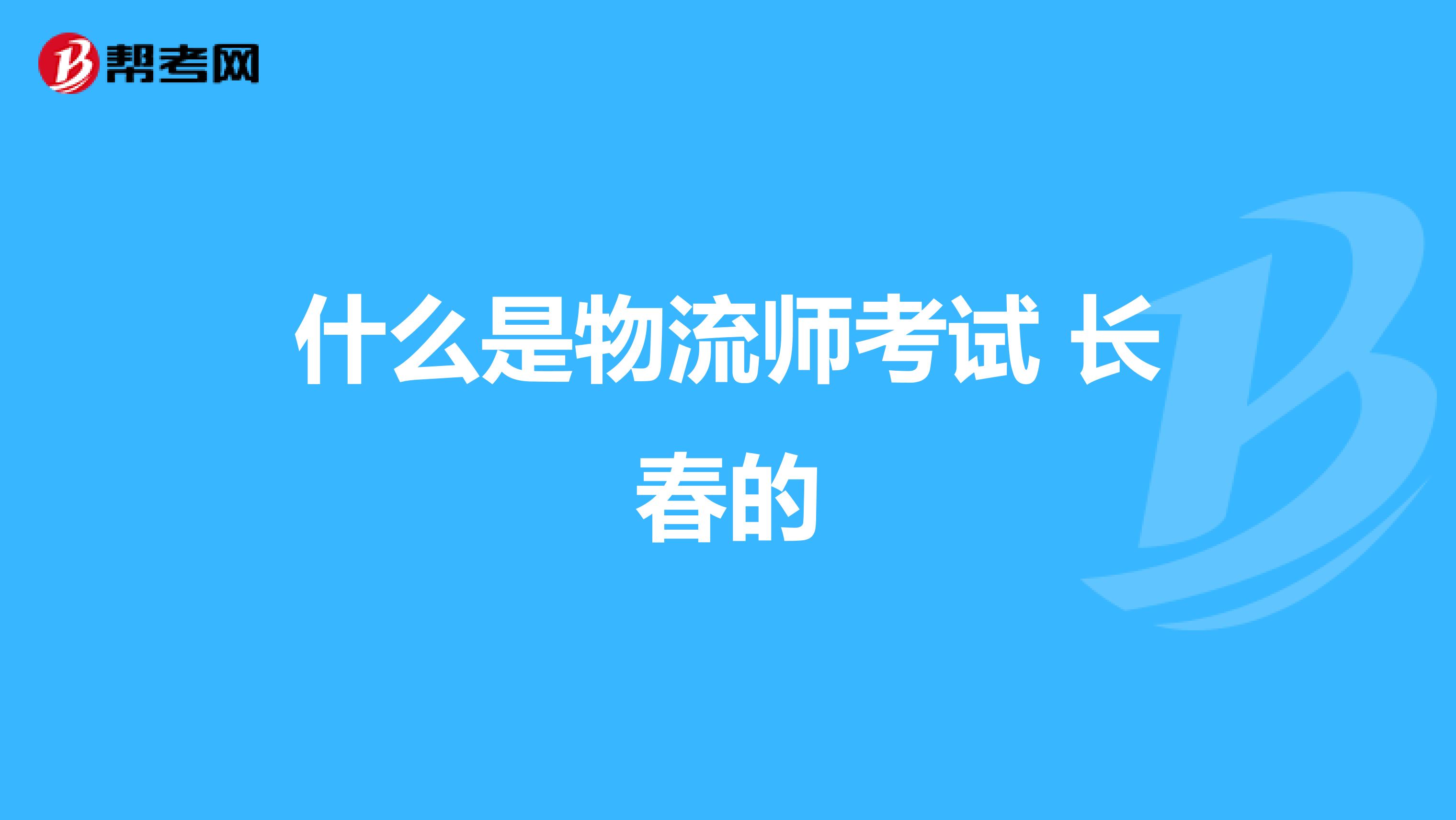 什么是物流师考试 长春的