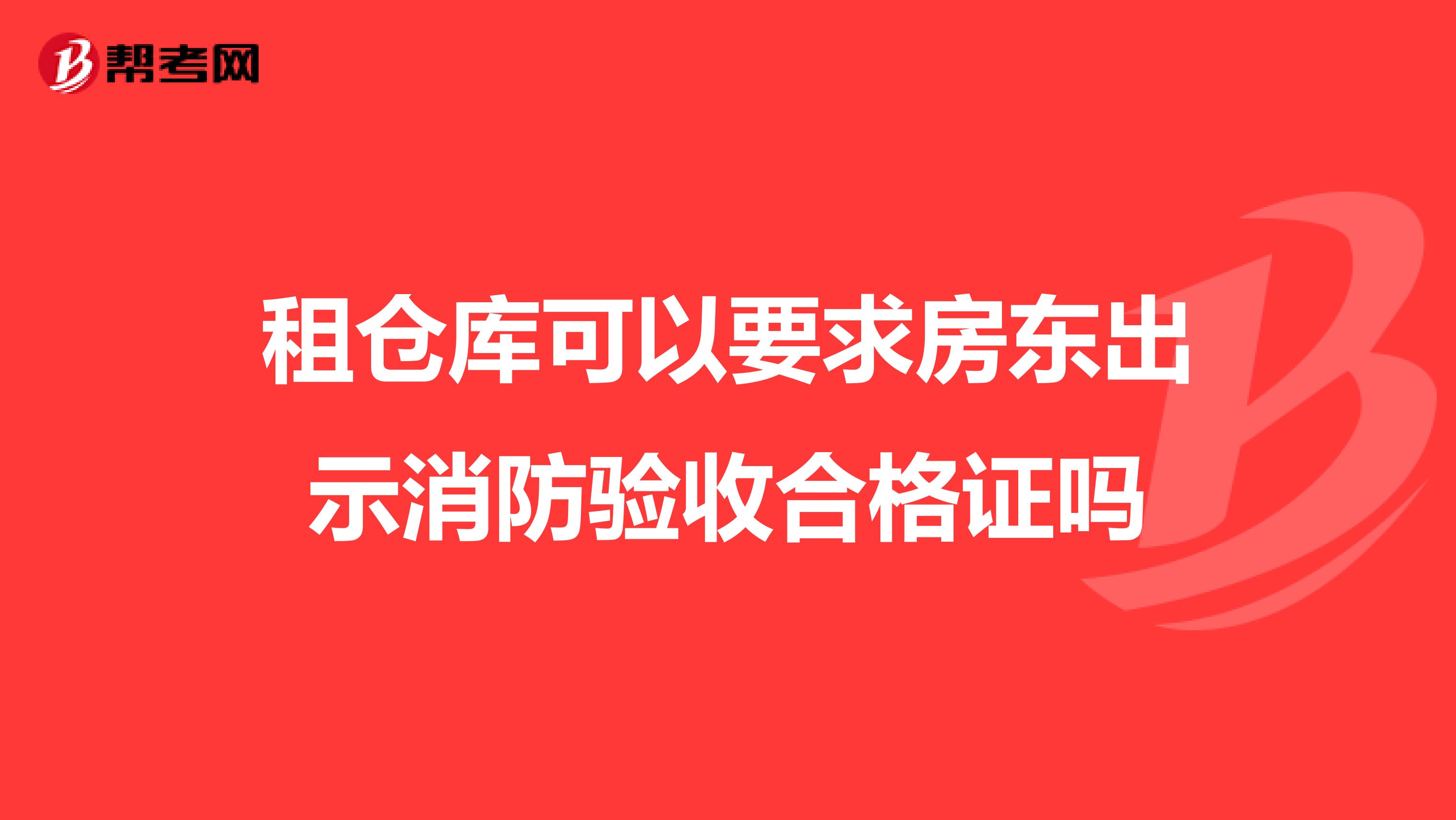 租仓库可以要求房东出示消防验收合格证吗