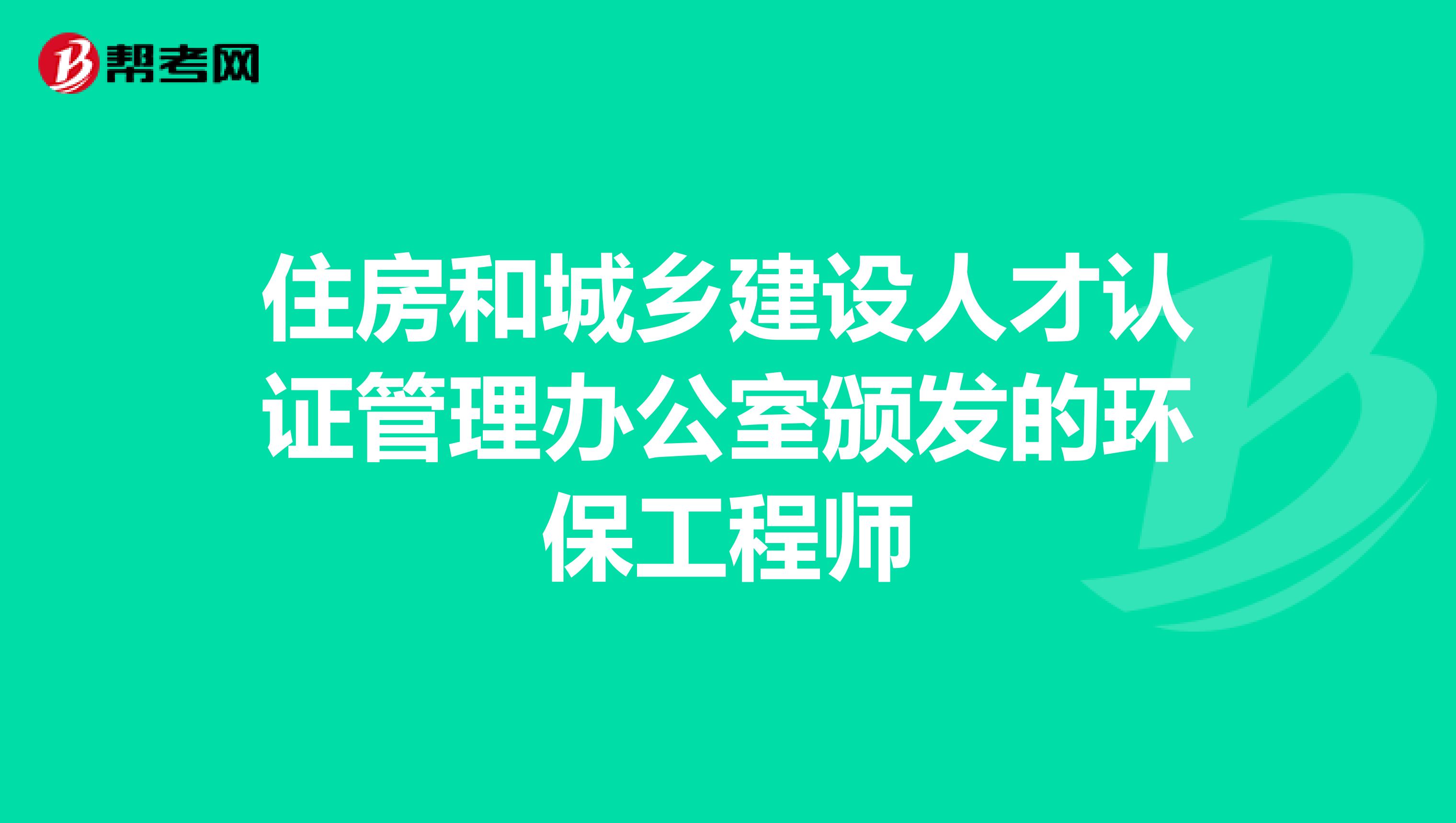 住房和城乡建设人才认证管理办公室颁发的环保工程师