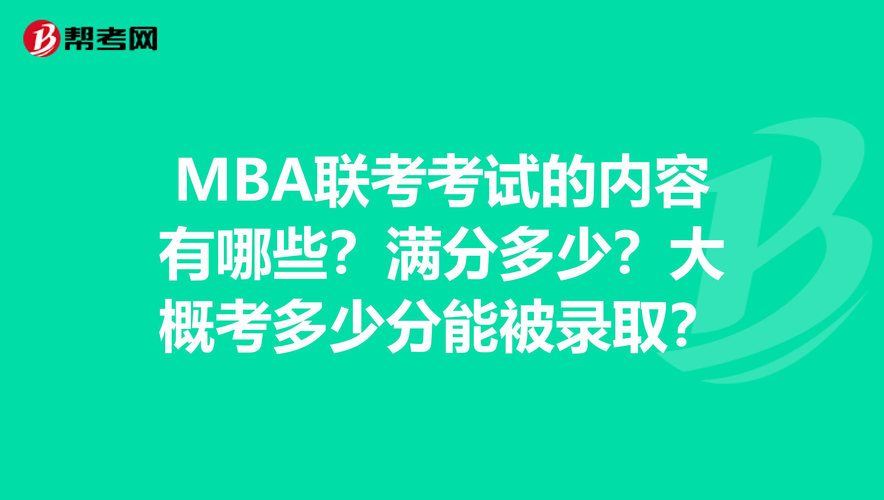 MBA联考考试的内容有哪些？满分多少？大概考多少分能被录取？