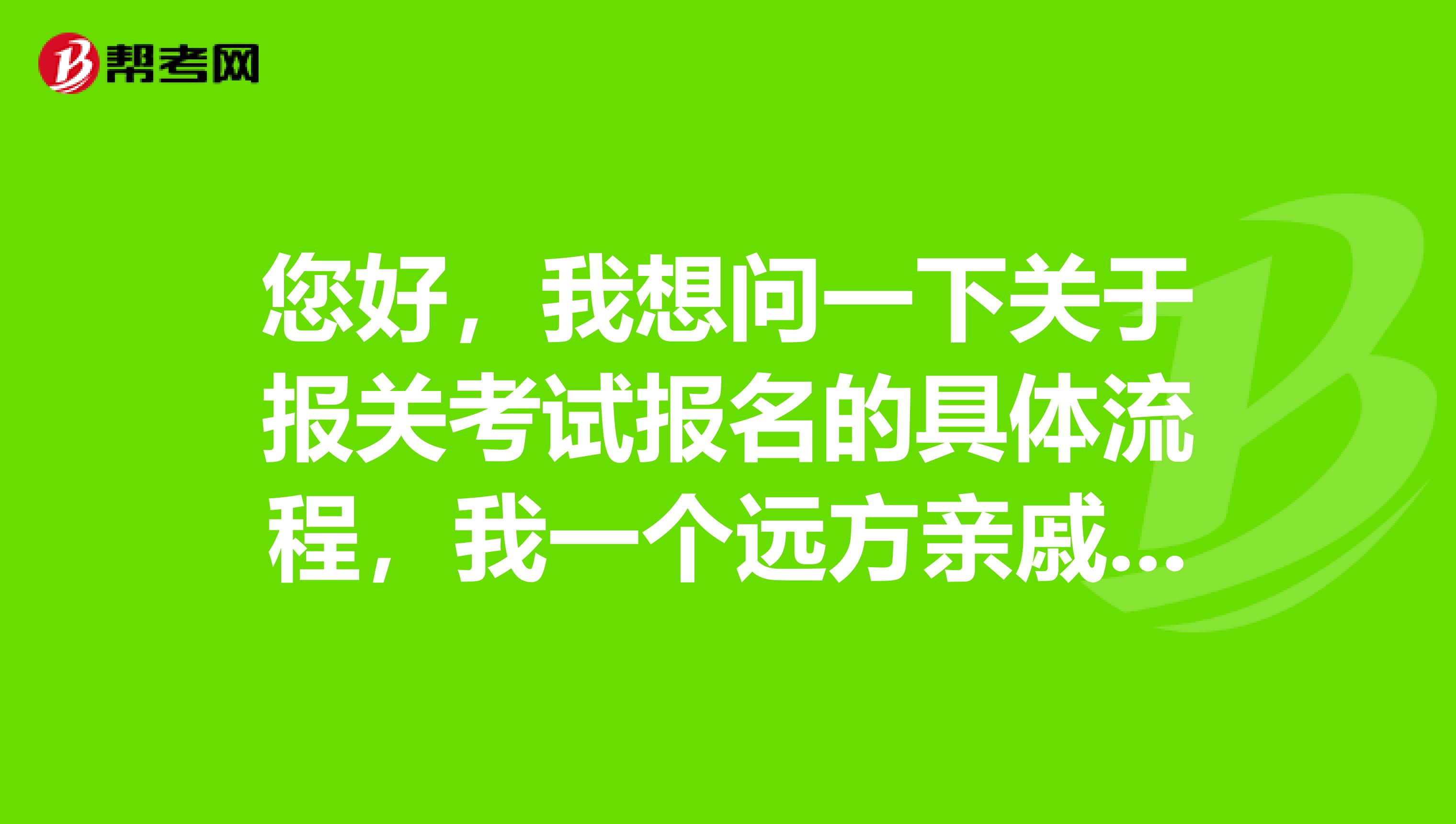 您好,我想问一下关于报关考试报名的具体流程,我一个远方亲戚要考,托我帮她问问,谁能告诉我!