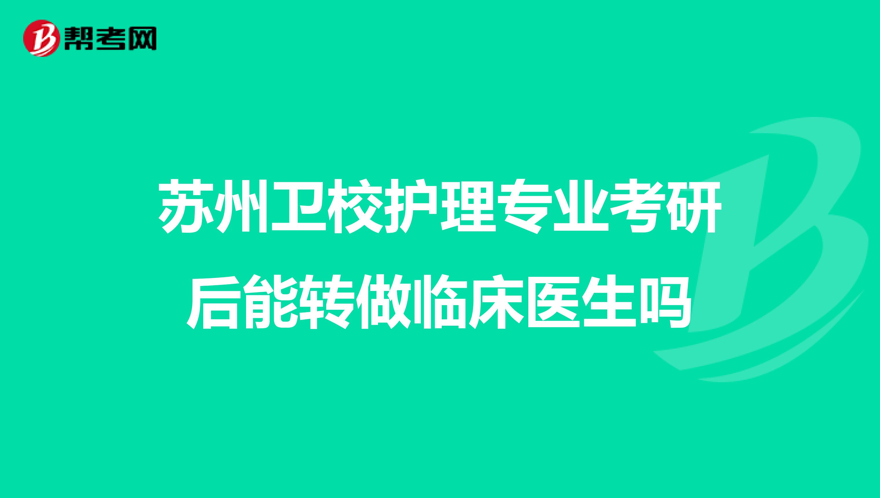 苏州卫校护理专业考研后能转做临床医生吗