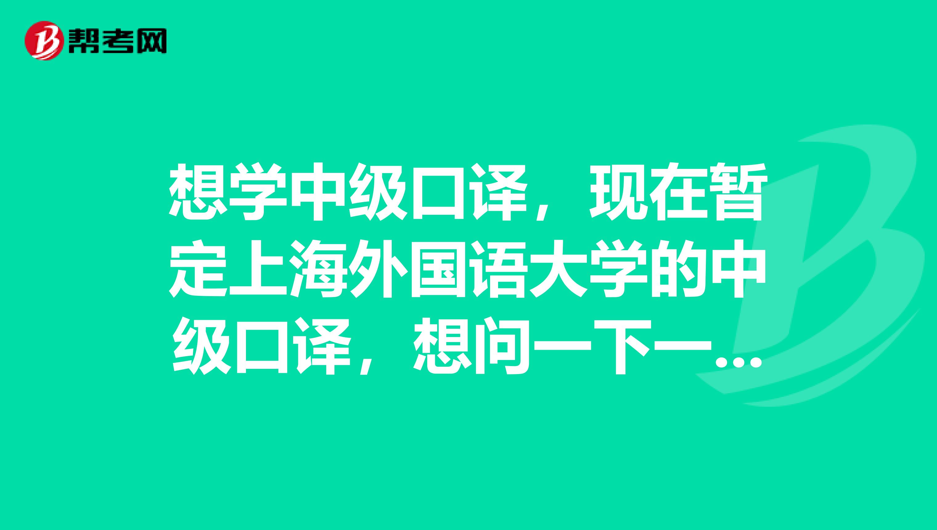 想学中级口译,现在暂定上海外国语大学的中级口译,想问一下一名合格的译员有什么要求?