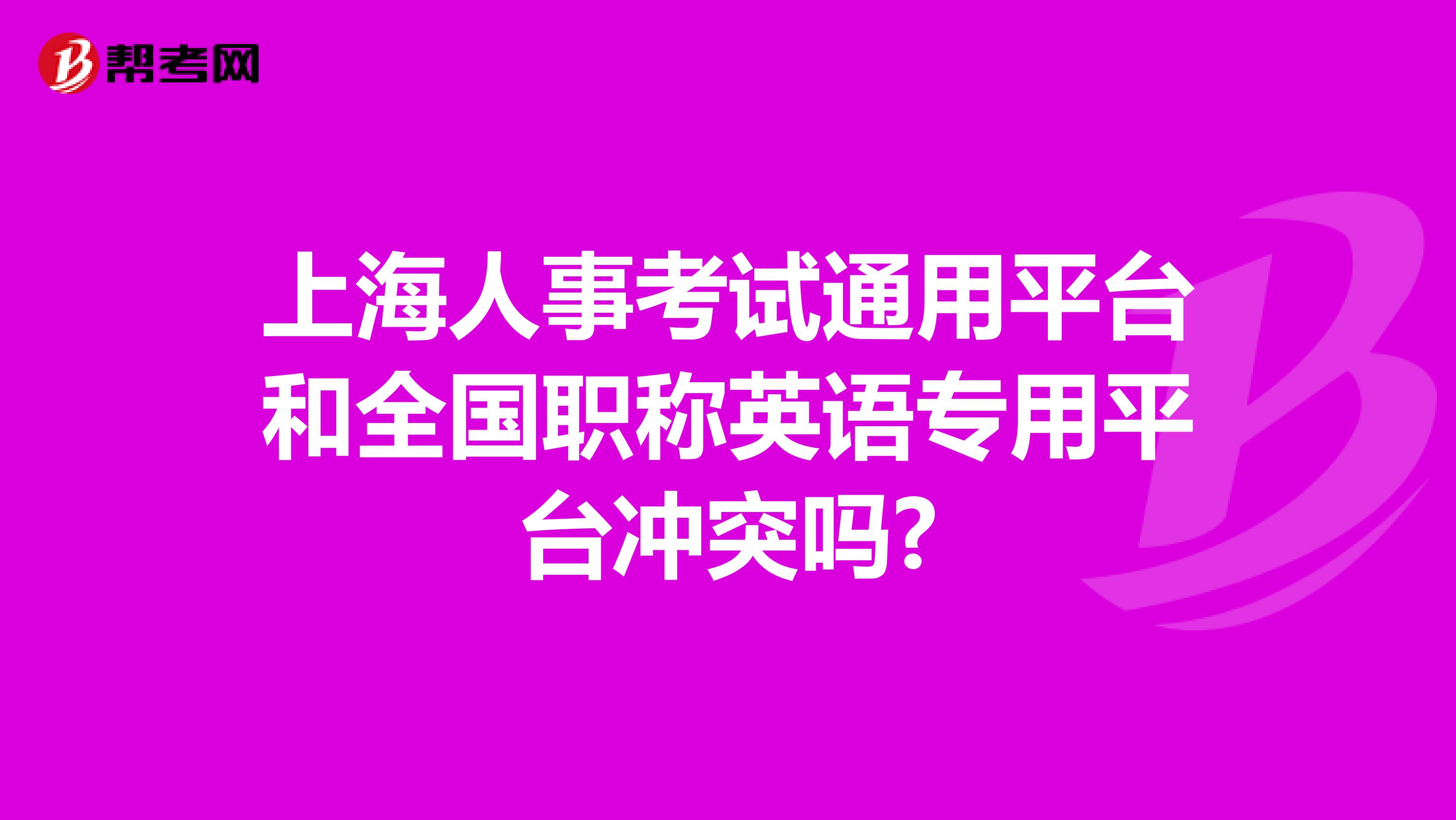 上海人事考试通用平台和全国职称英语专用平台冲突吗?