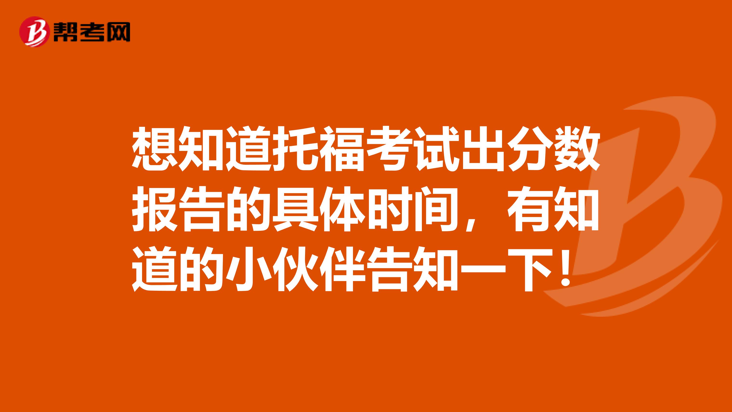 想知道托福考试出分数报告的具体时间,有知道的小伙伴告知一下!