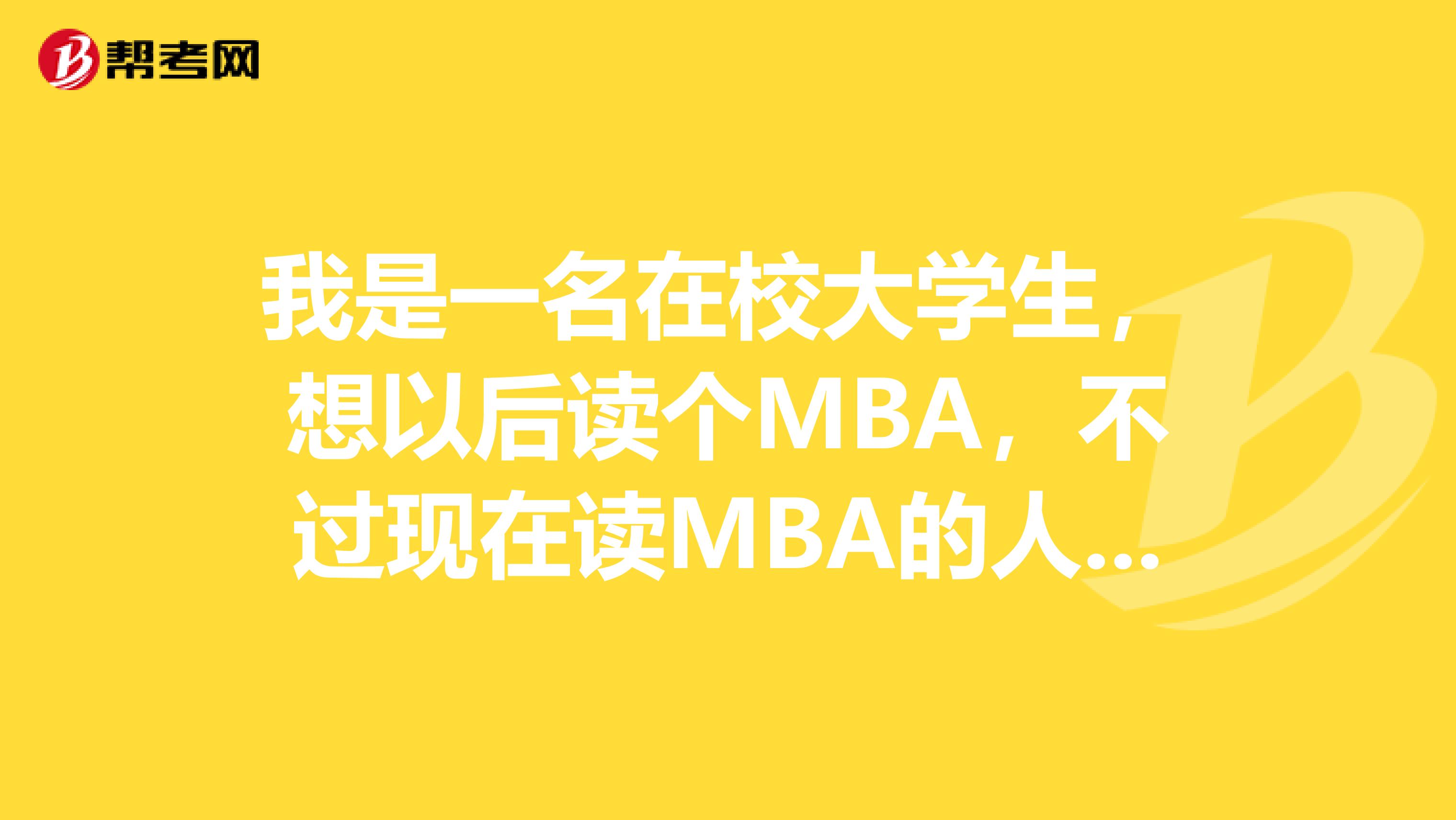 我是一名在校大学生，想以后读个MBA，不过现在读MBA的人多，不知道读的话对自己会不会真的有用