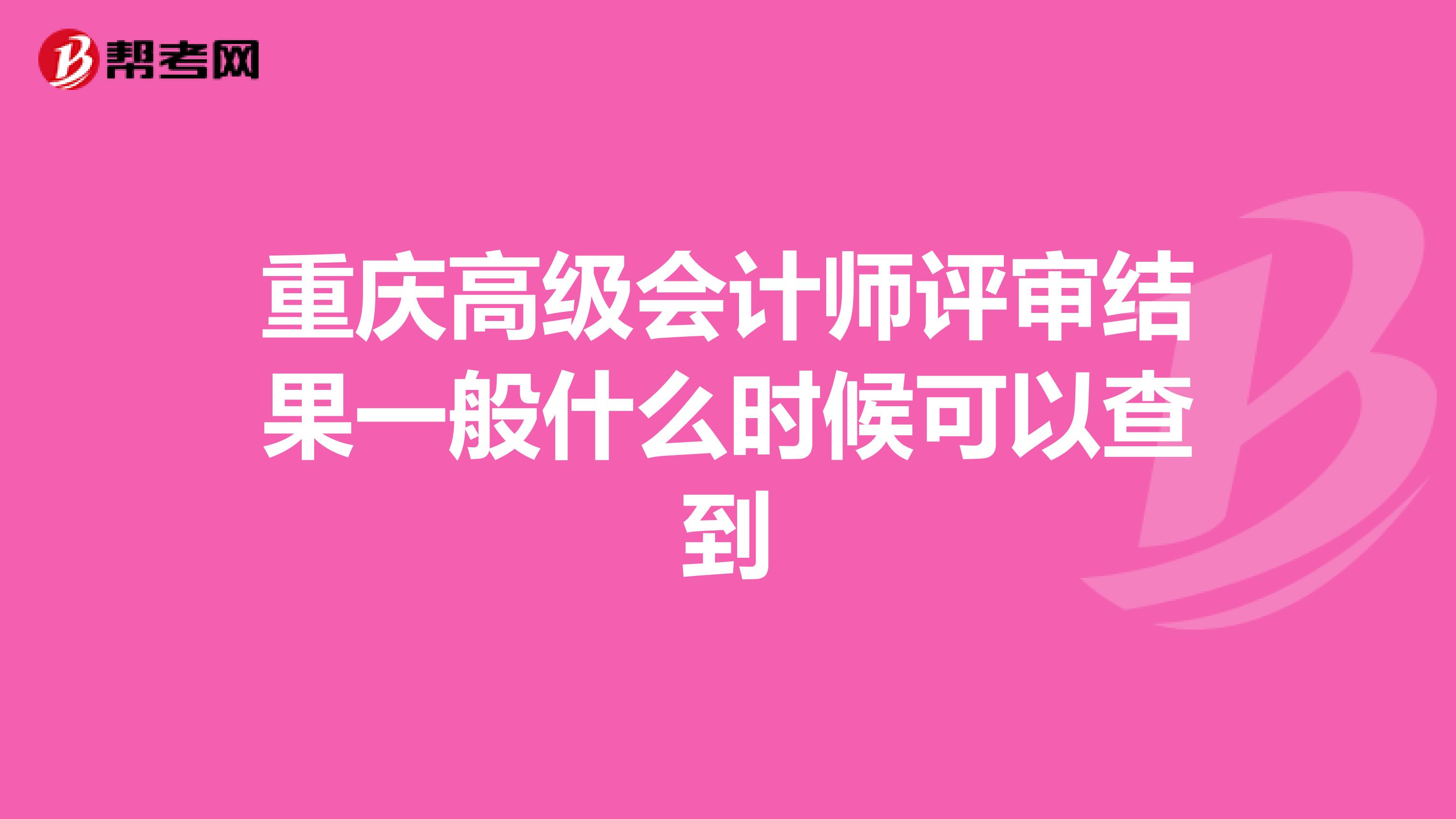 重庆高级会计师评审结果一般什么时候可以查到