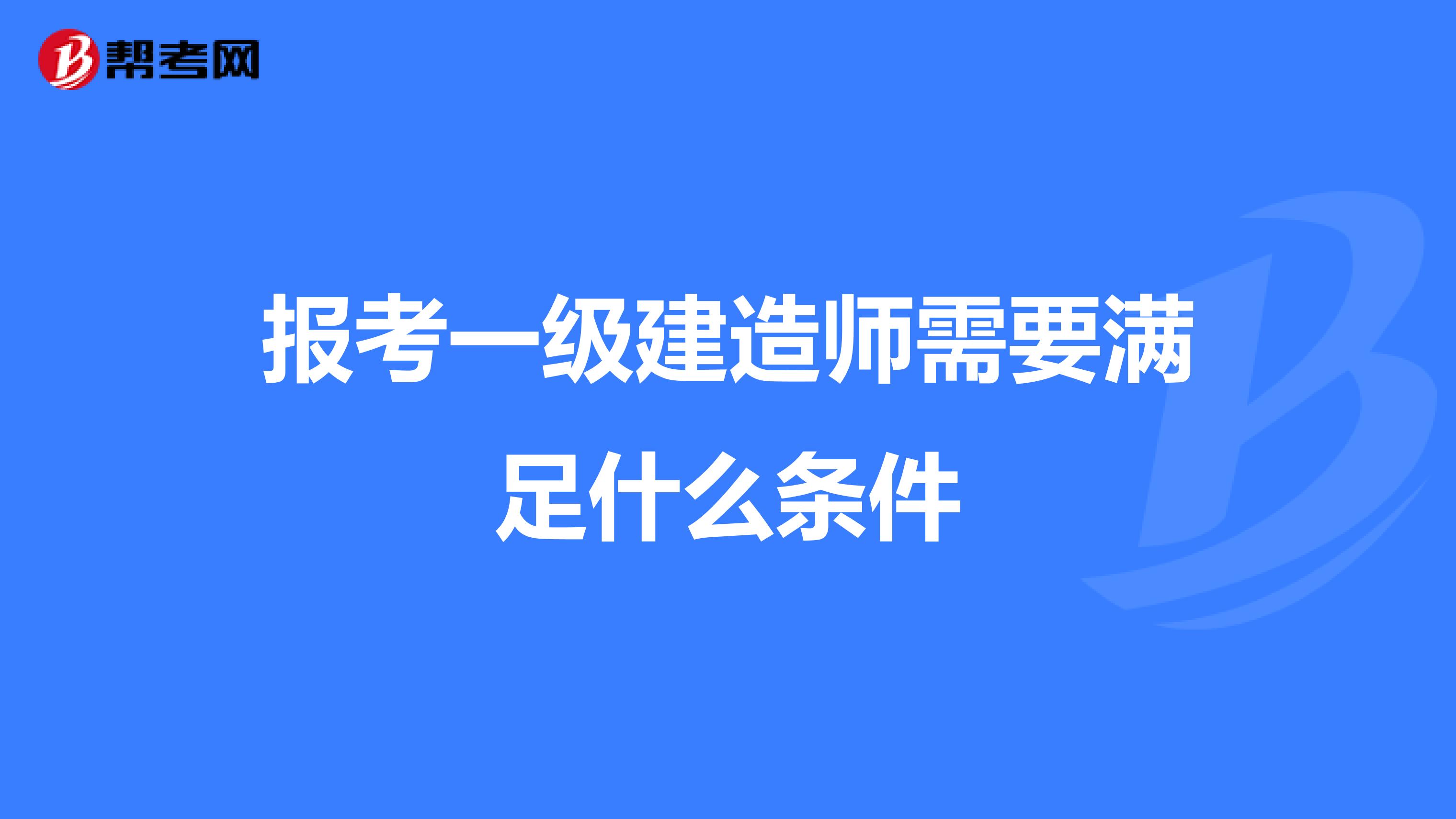 报考一级建造师需要满足什么条件