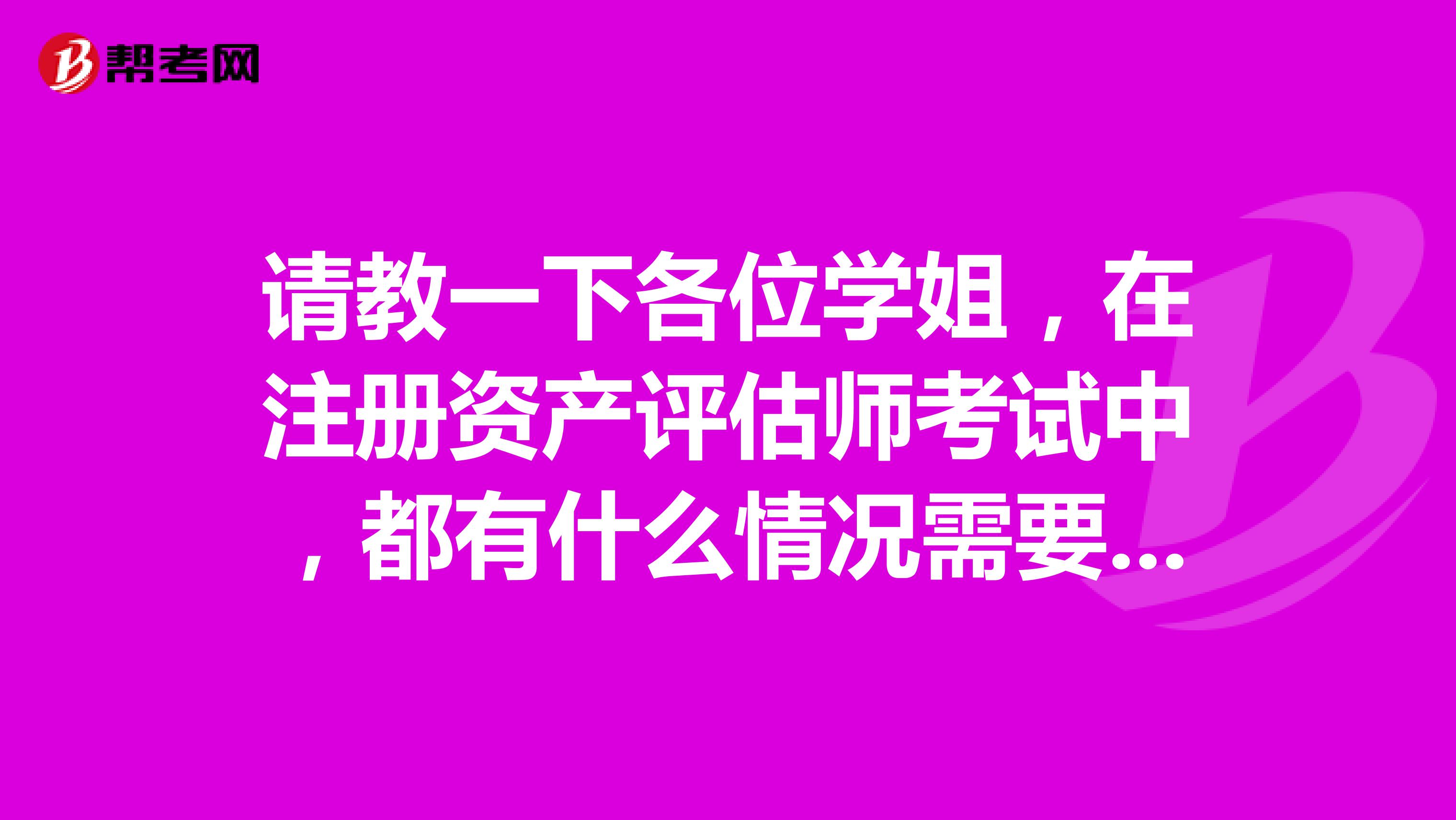 請教一下各位學姐，在注冊資產評估師考試中，都有什么情況需要資產評估？