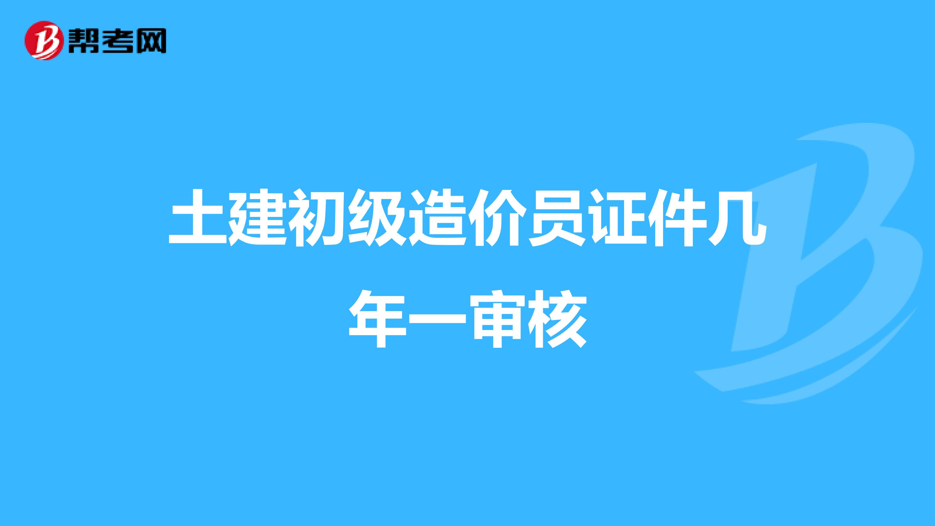 土建初级造价员证件几年一审核