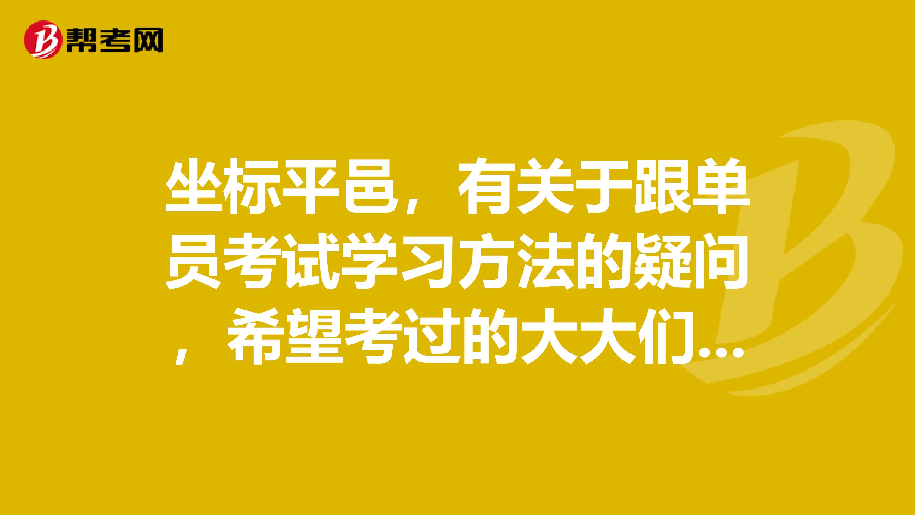 坐标平邑,有关于跟单员考试学习方法的疑问,希望考过的大大们解答,感激不尽