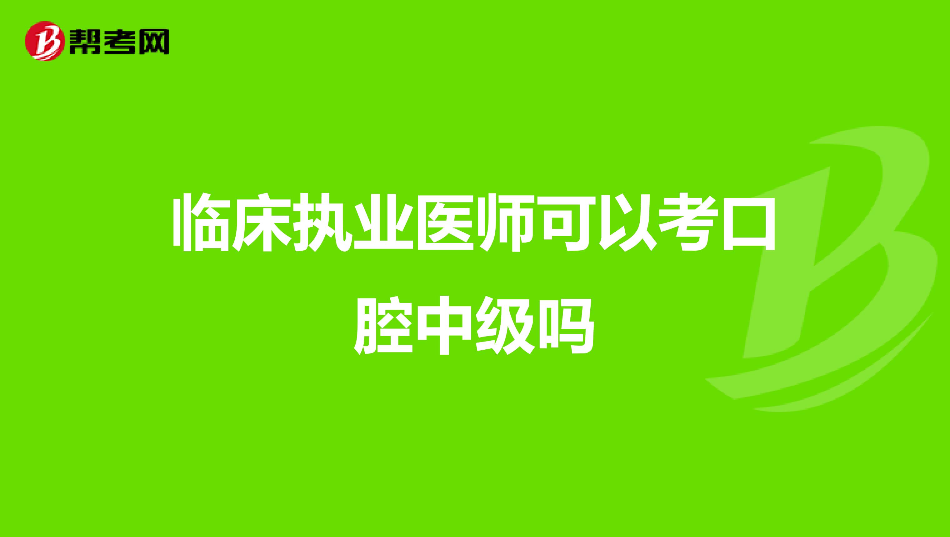 临床执业医师可以考口腔中级吗