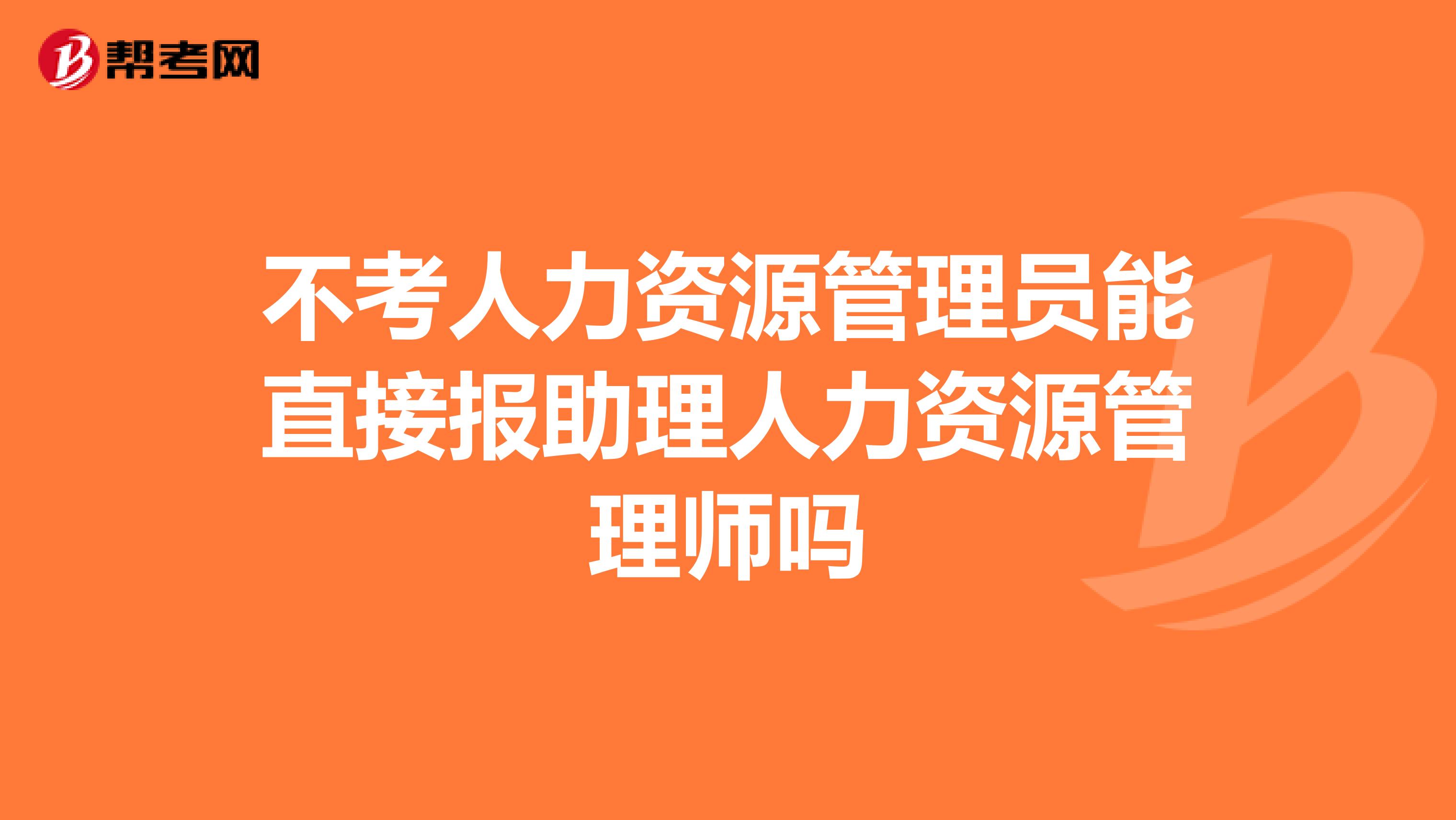 不考人力资源管理员能直接报助理人力资源管理师吗