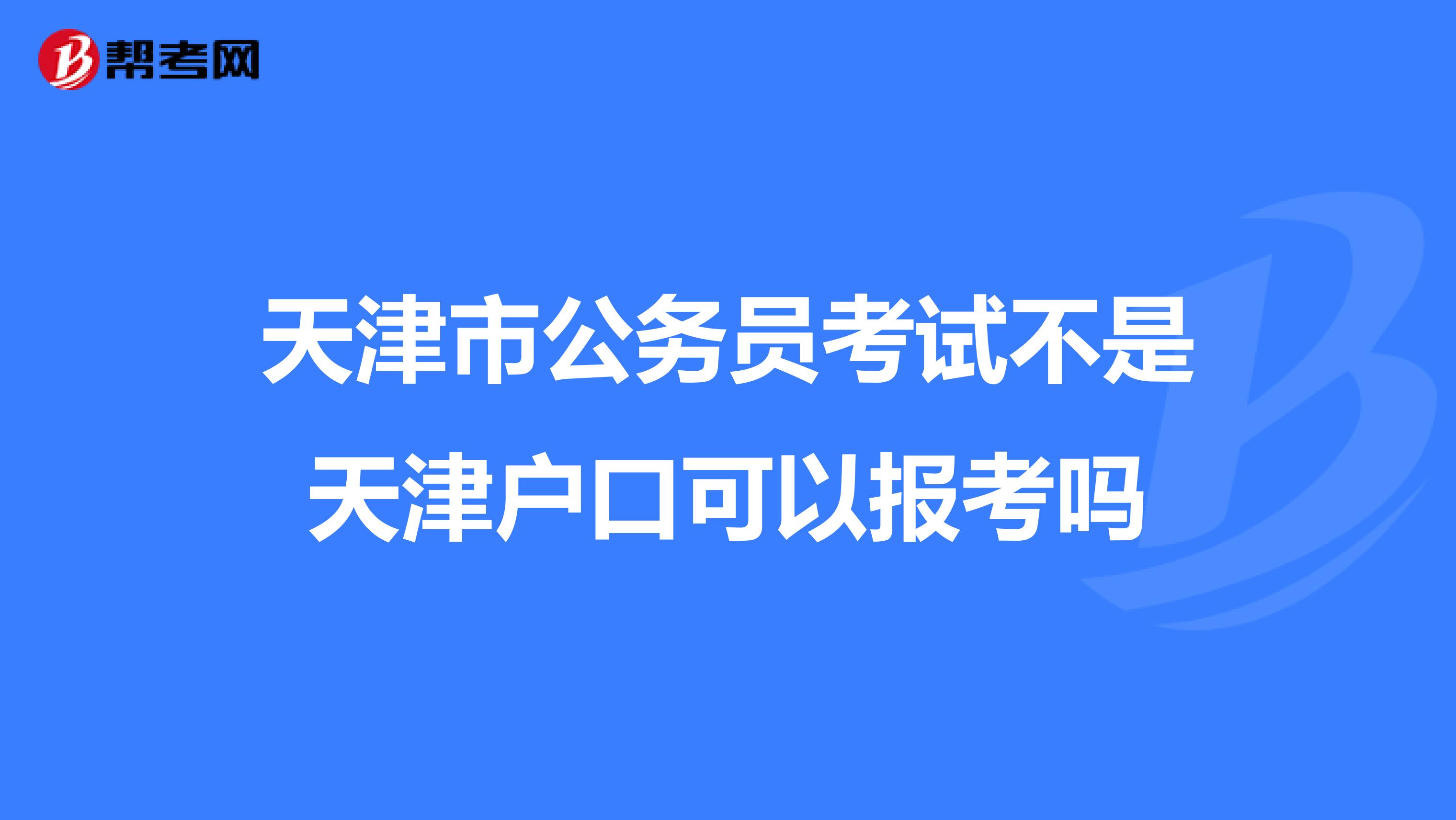 天津市公务员考试不是天津户口可以报考吗