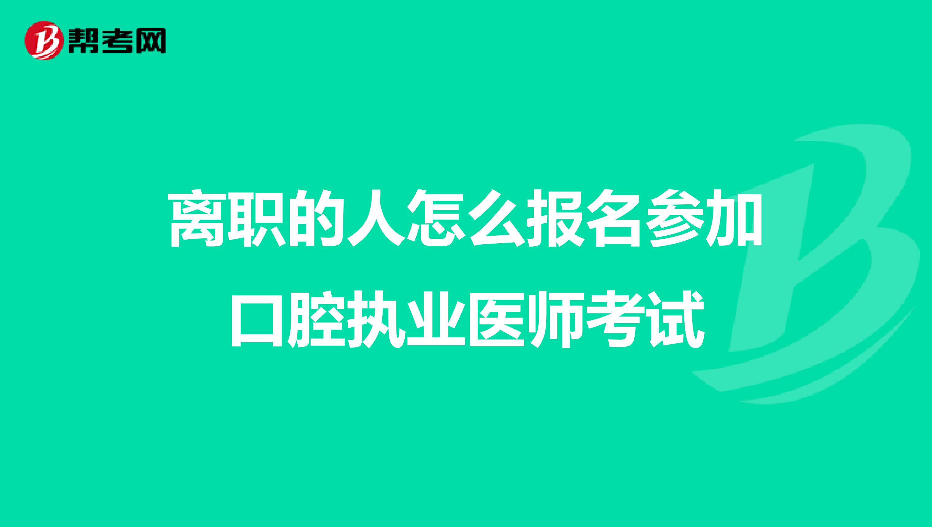 离职的人怎么报名参加口腔执业医师考试