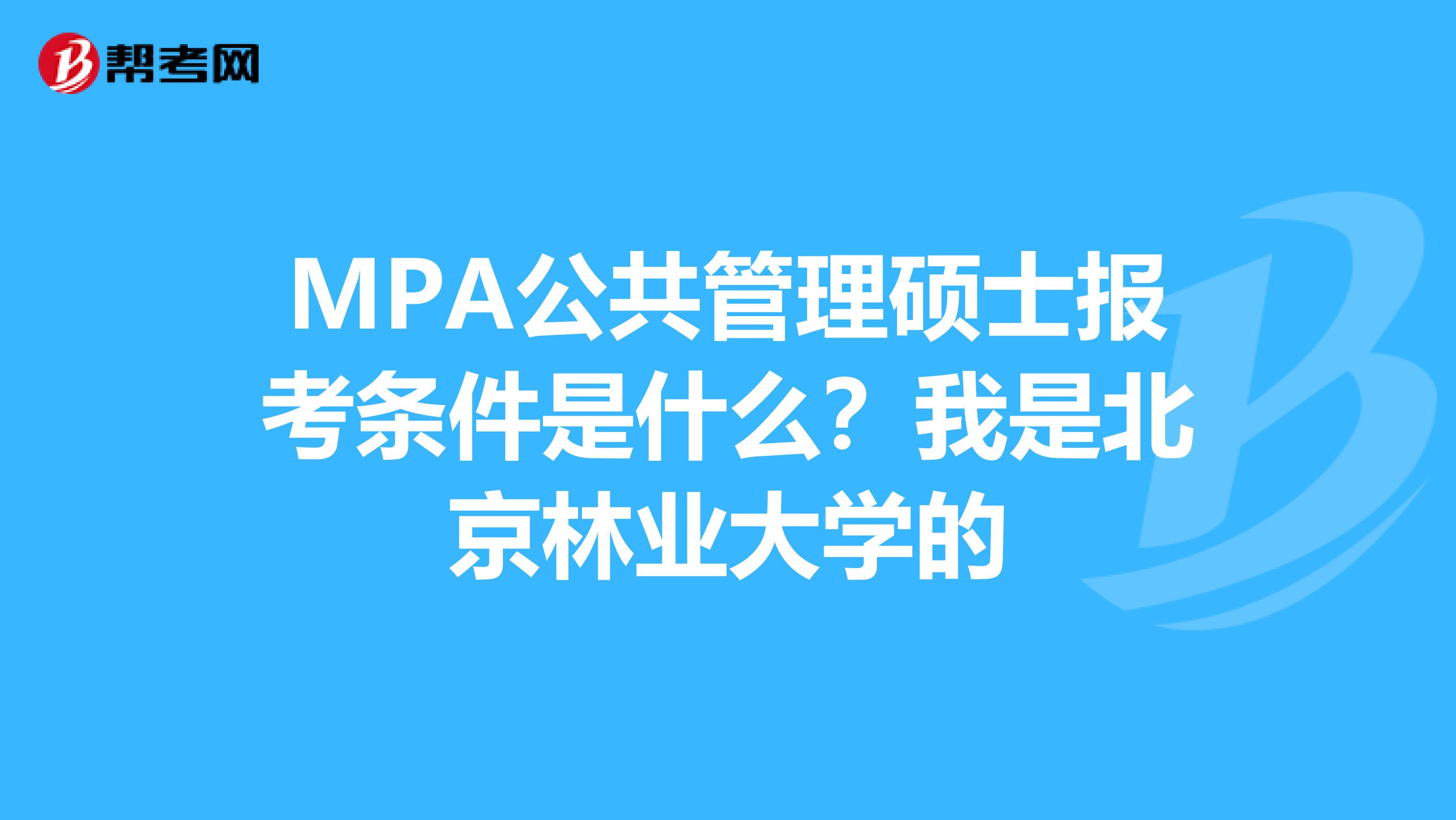 MPA公共管理硕士报考条件是什么？我是北京林业大学的