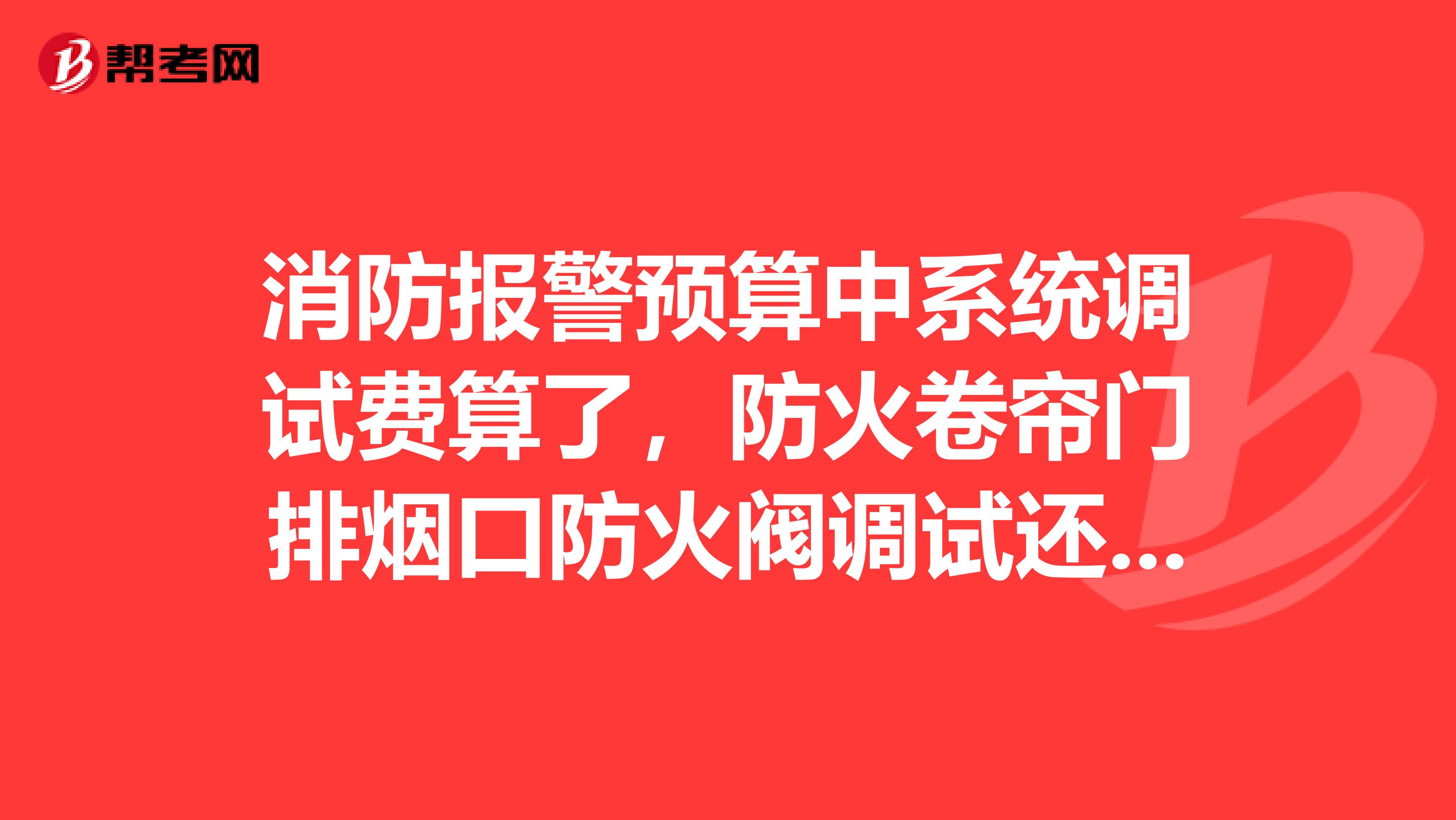 消防报警预算中系统调试费算了，防火卷帘门排烟口防火阀调试还应计算在工程预算中吗