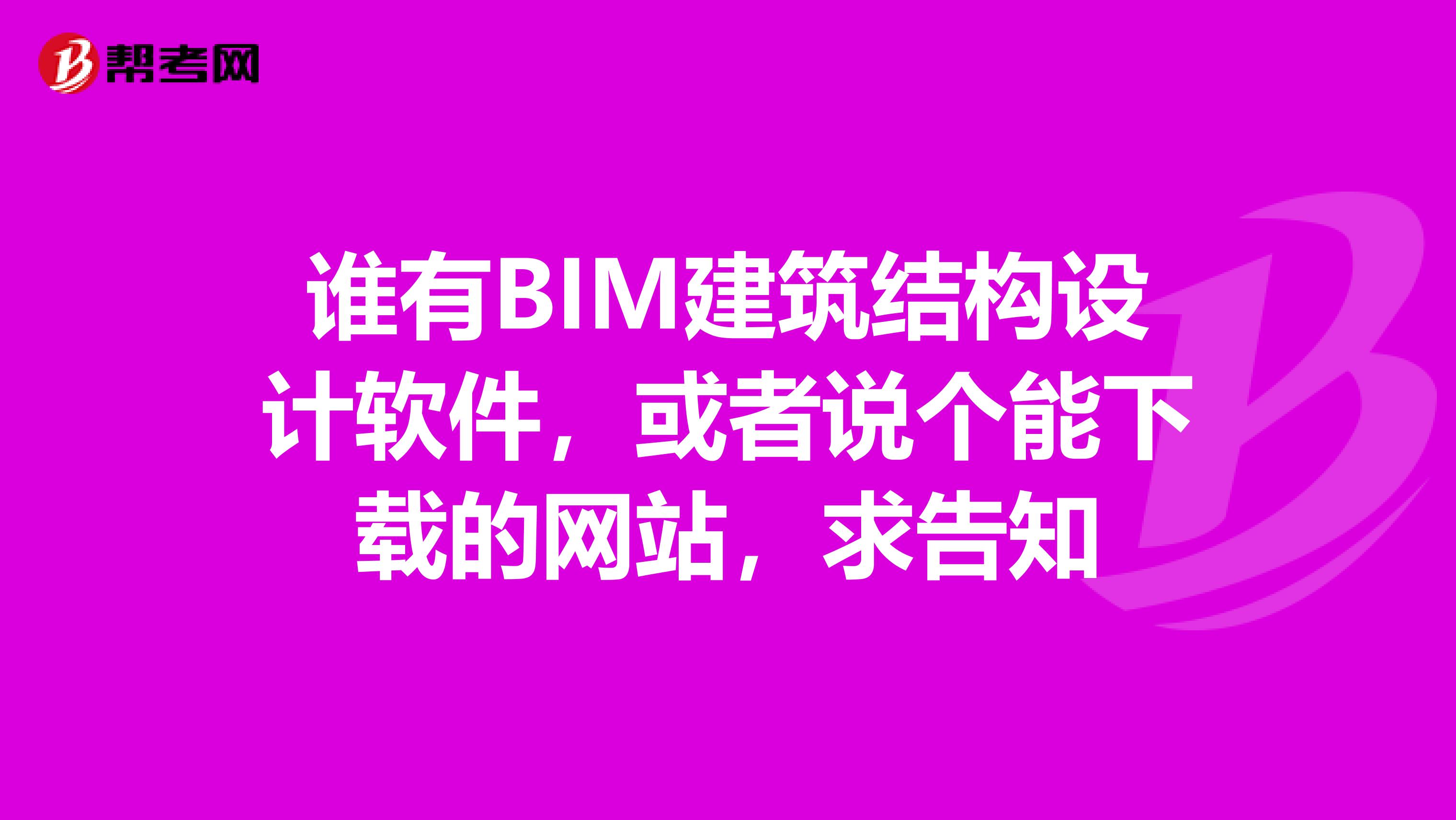 谁有BIM建筑结构设计软件,或者说个能下载的网站,求告知