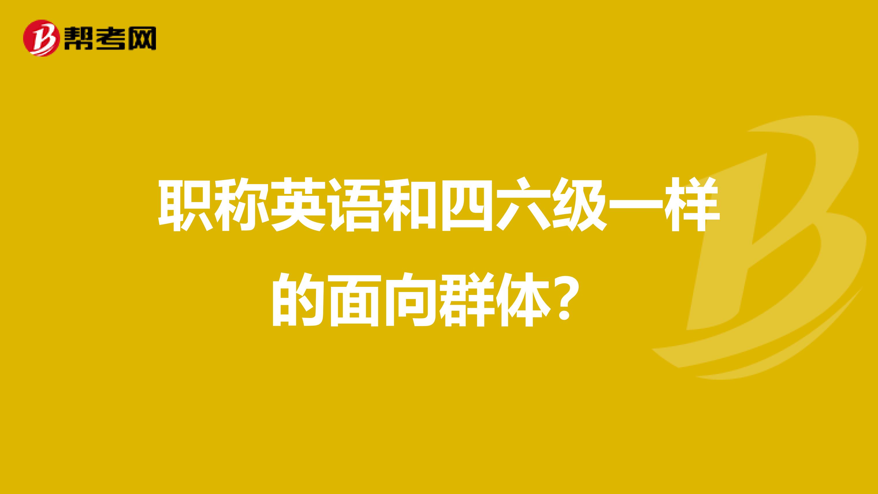 职称英语和四六级一样的面向群体？