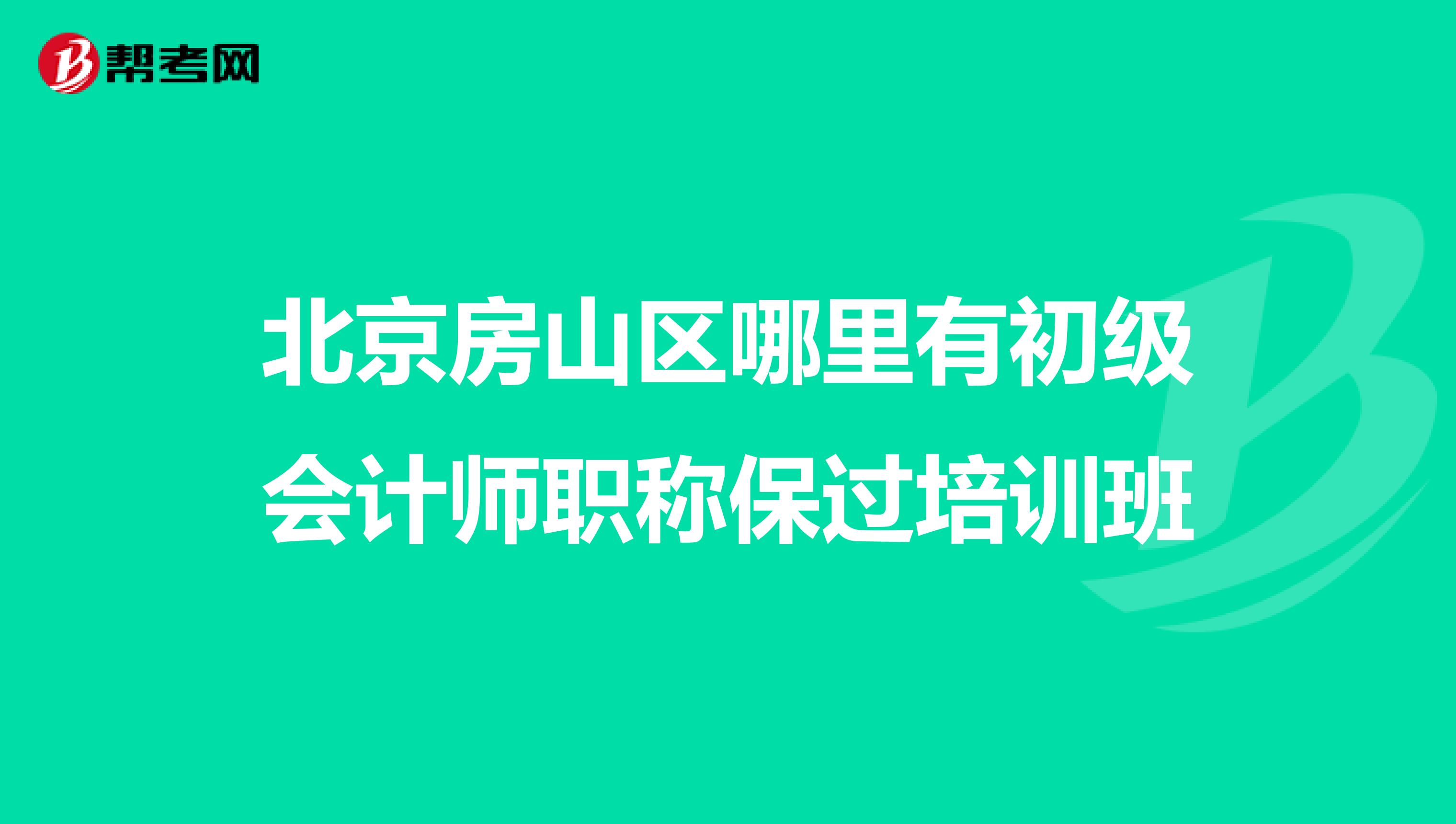 北京房山区哪里有初级会计师职称保过培训班