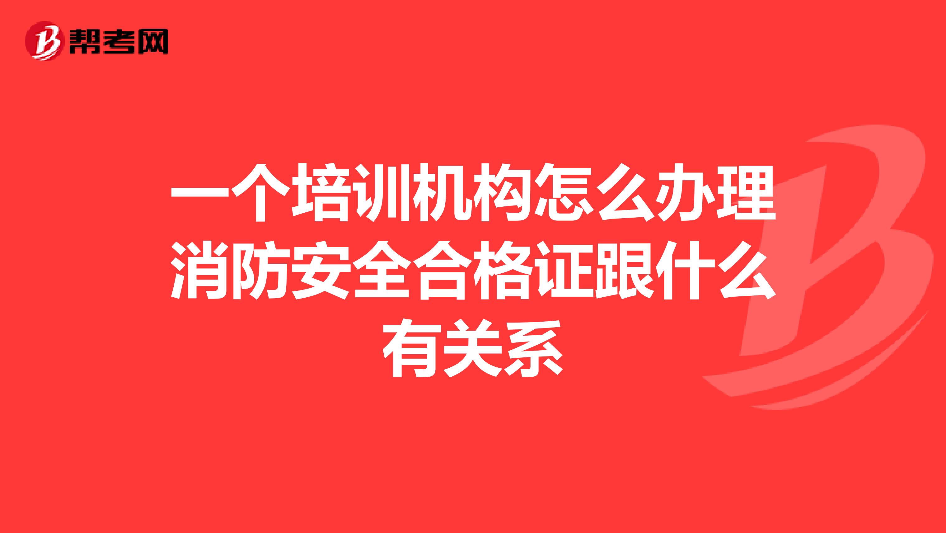 一个培训机构怎么办理消防安全合格证跟什么有关系