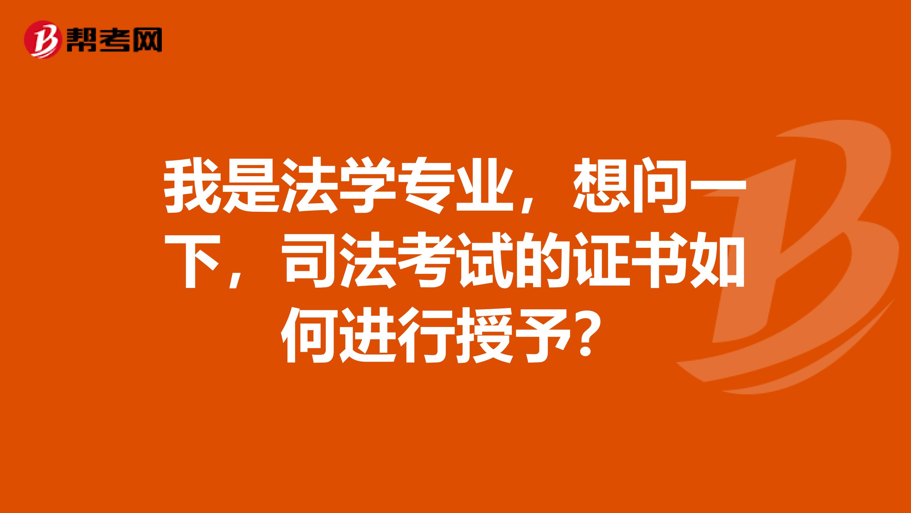 我是法学专业，想问一下，司法考试的证书如何进行授予？