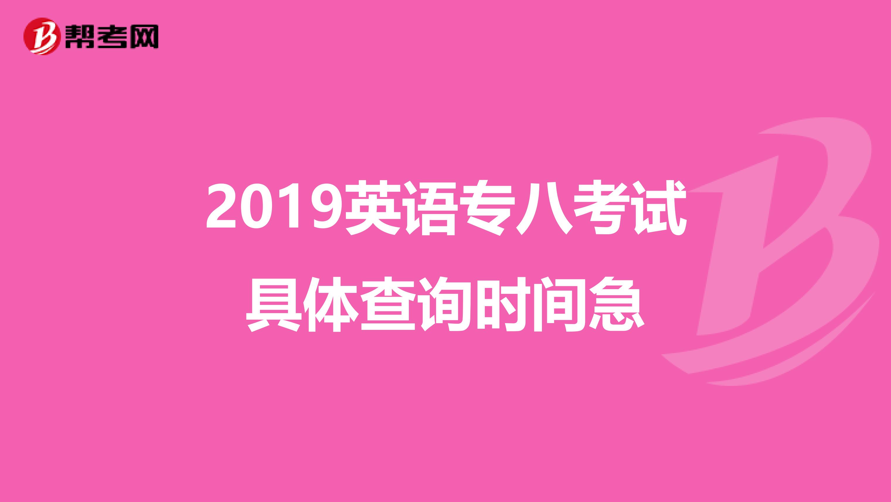 2019英语专八考试具体查询时间急