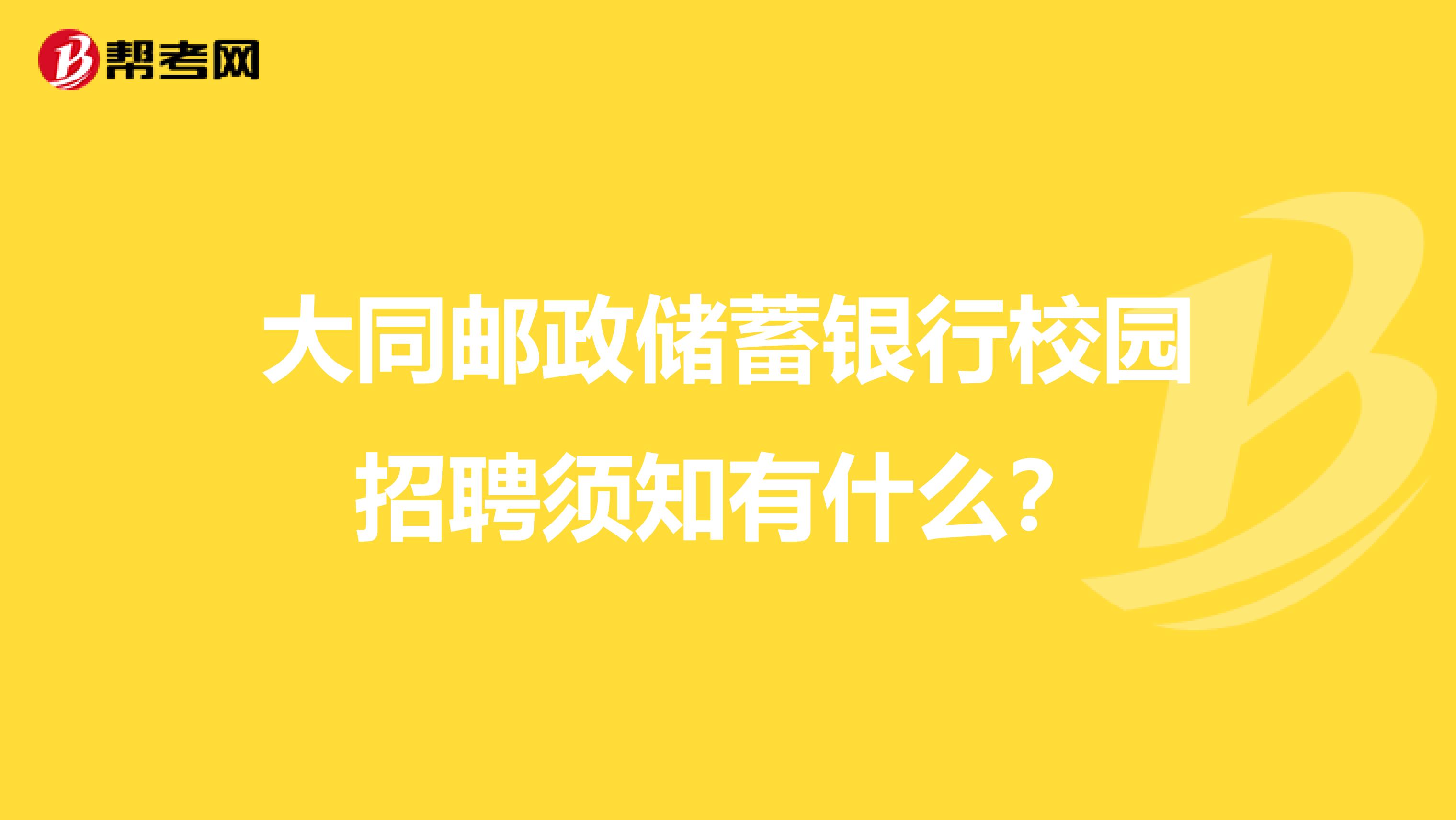 大同邮政储蓄银行校园招聘须知有什么？