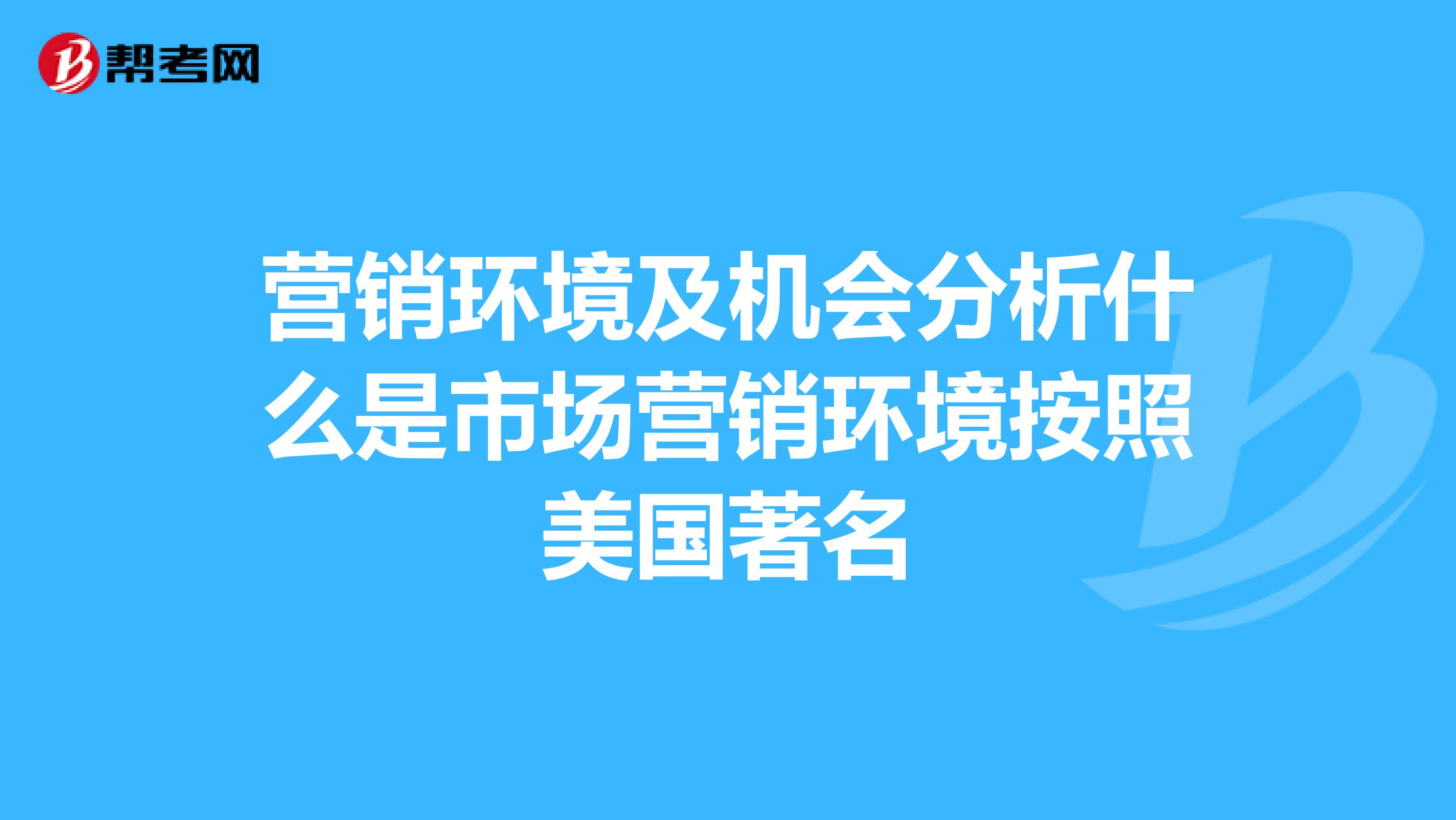 营销环境及机会分析什么是市场营销环境按照美国著名