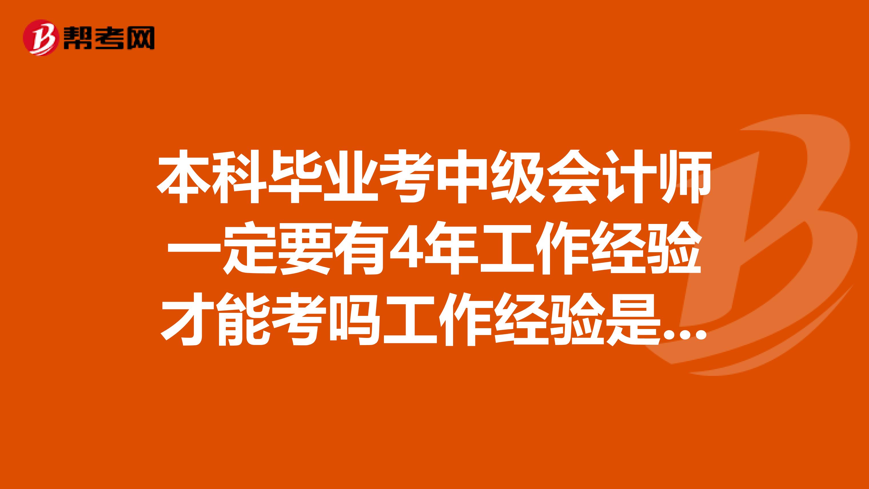 本科毕业考中级会计师一定要有4年工作经验才能考吗工作经验是在会计证得到的4年后计算吗