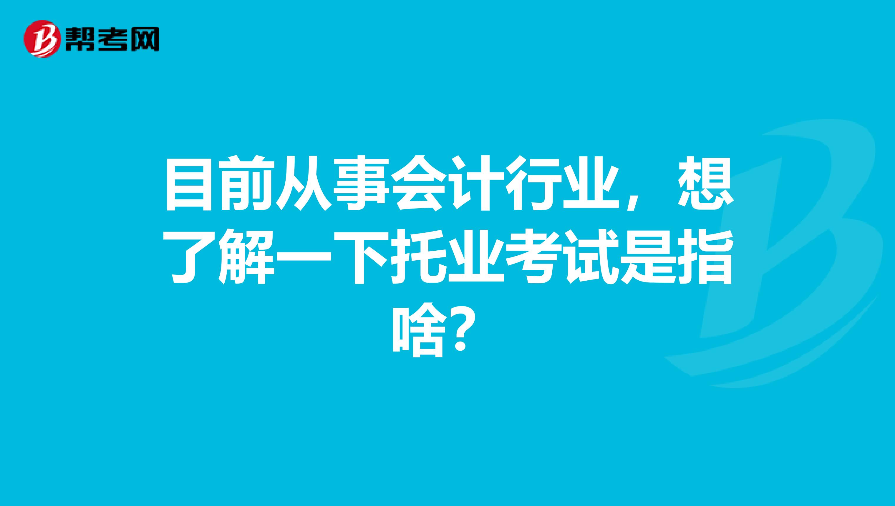 目前從事會計行業(yè)，想了解一下托業(yè)考試是指啥？