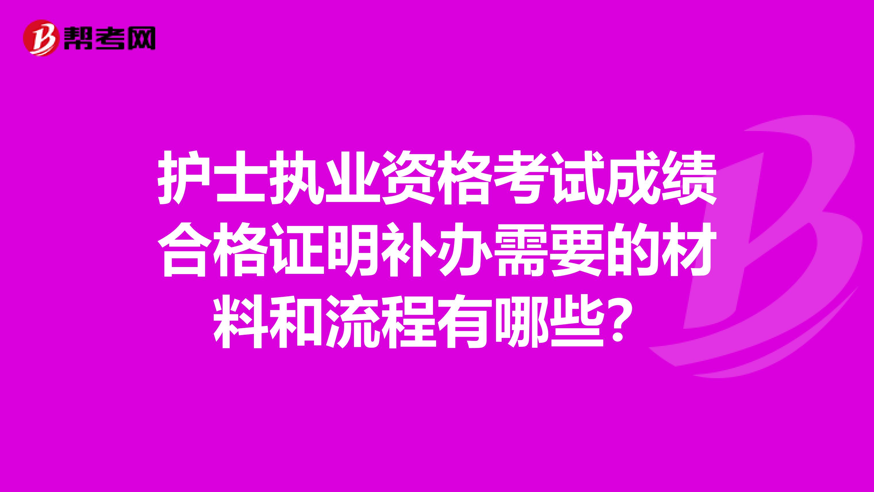 护士执业资格考试成绩合格证明补办需要的材料和流程有哪些?