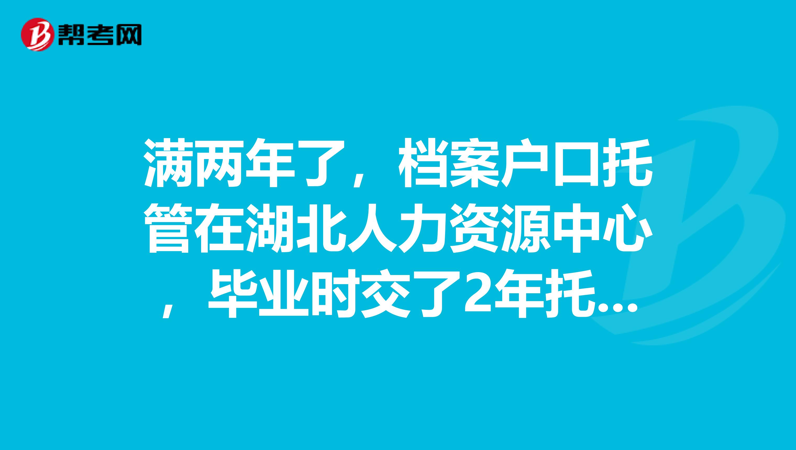 满两年了,档案户口托管在湖北人力资源中心,毕业时交了2年托管费。是拿回原籍还是继续托管好呢?