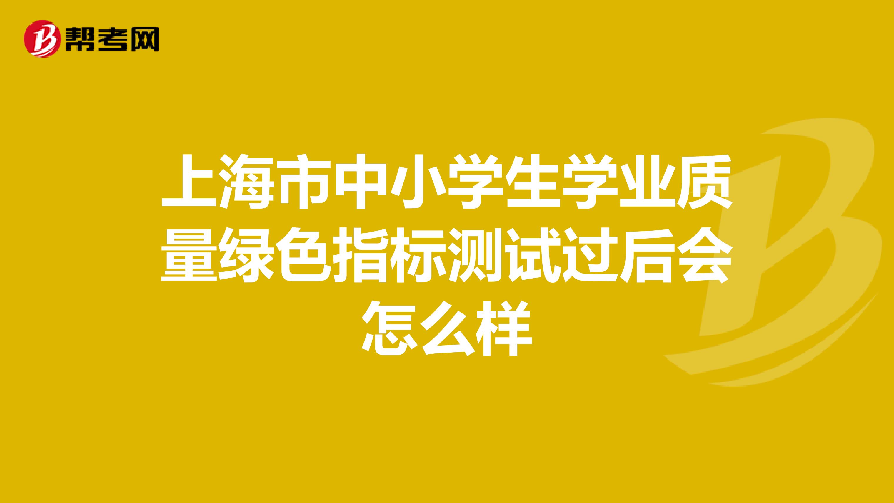 上海市中小学生学业质量绿色指标测试过后会怎么样