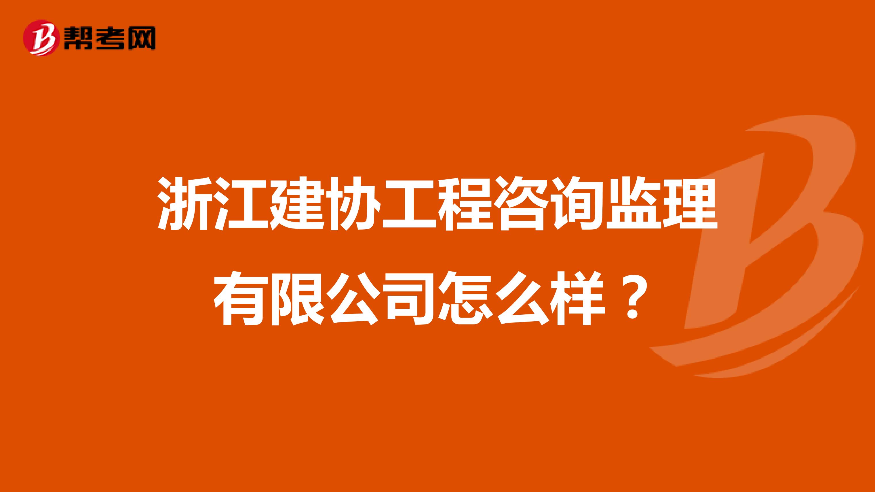 浙江建协工程咨询监理有限公司怎么样？